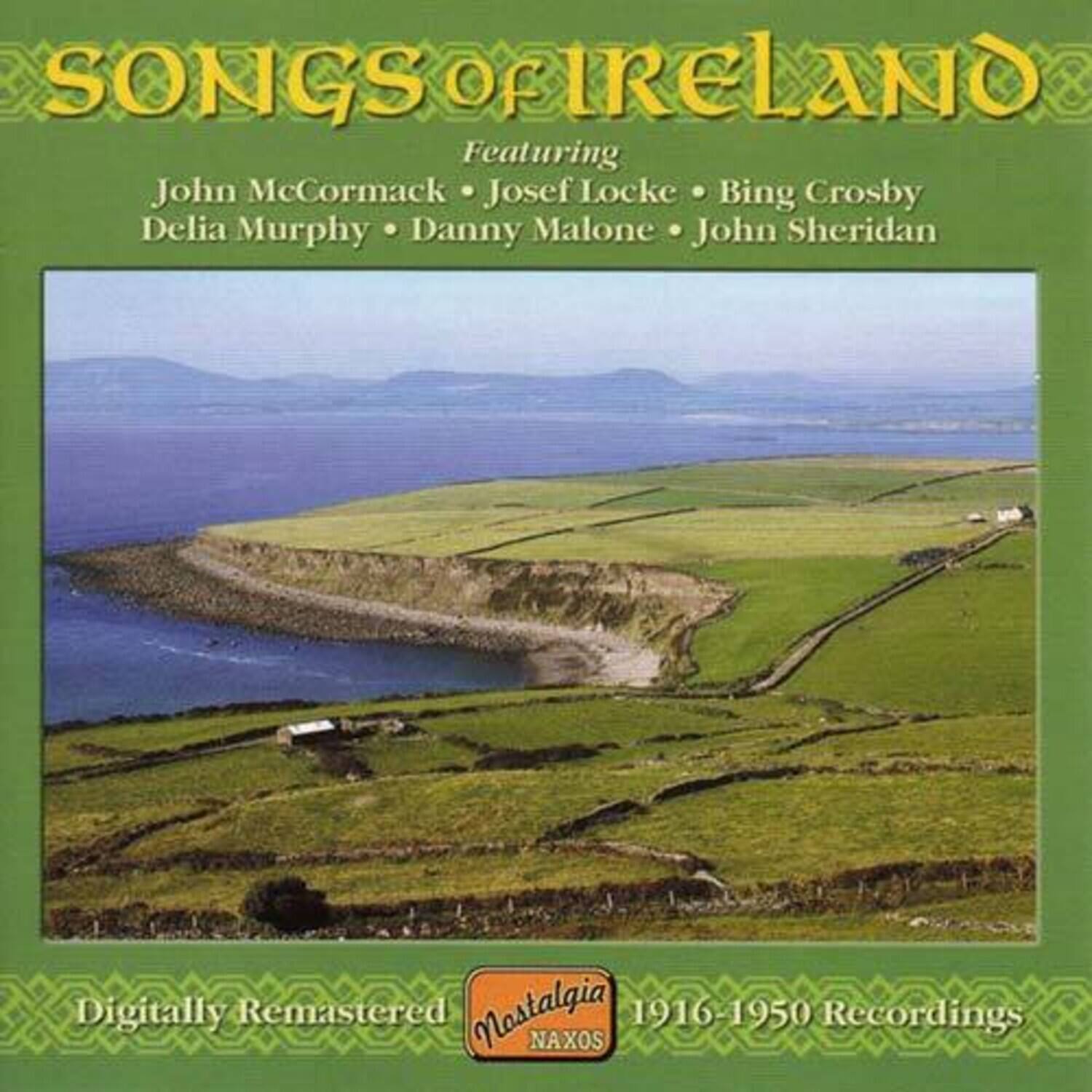 SONGS OF IRELAND  
Featuring  
John McCormack • Josef Locke • Bing Crosby  
Delia Murphy • Danny Malone • John Sheridan  

Digitally Remastered  
Nostalgia  
NAXOS  
1916-1950 Recordings