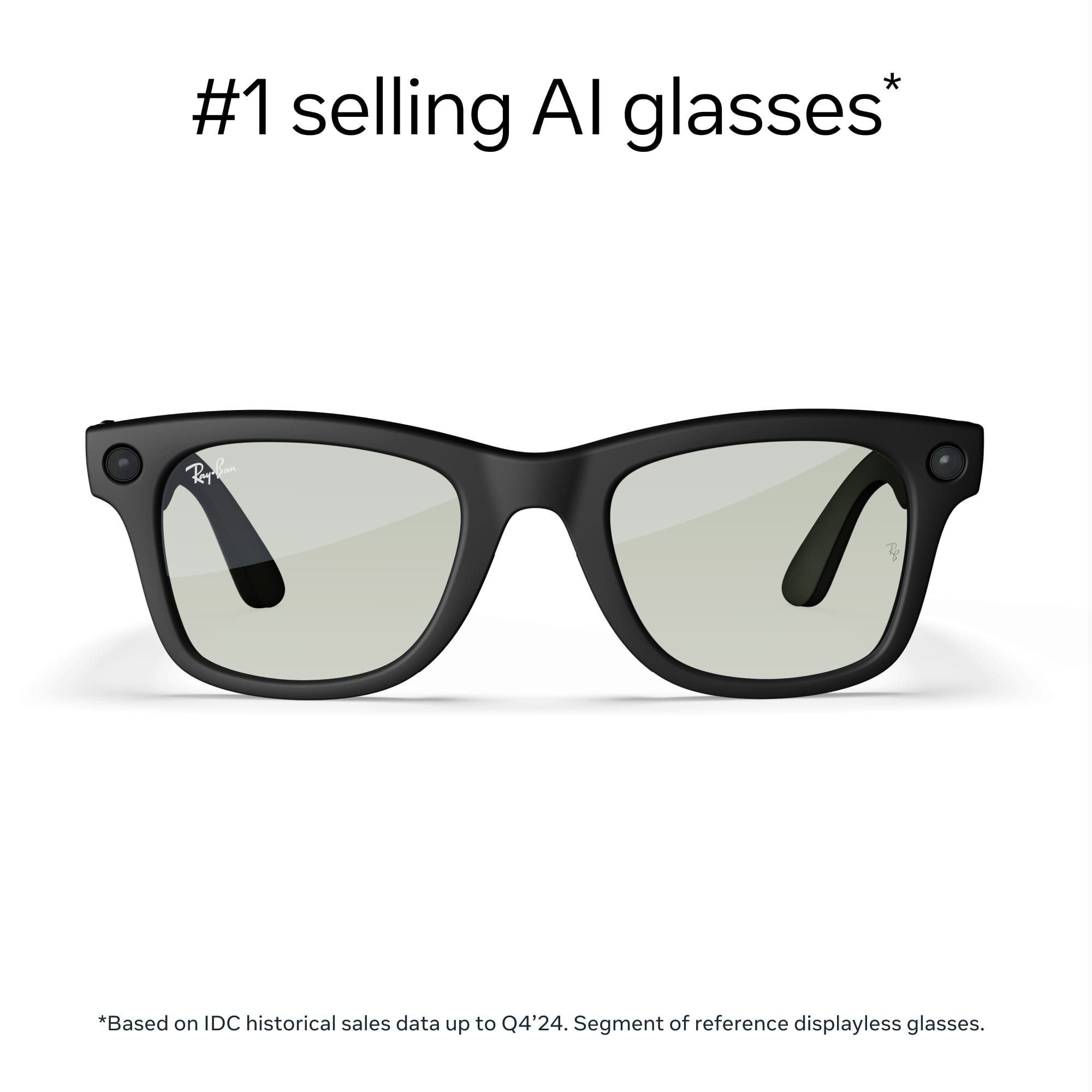 #1 selling AI glasses*
*Based on IDC historical sales data up to Q4'24. Segment of reference displayless glasses.
