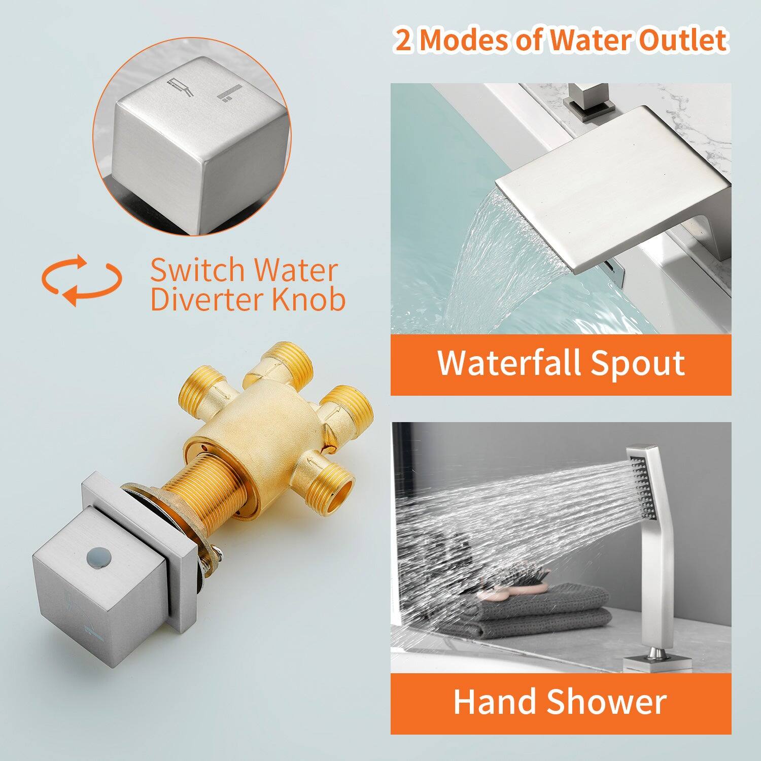 2 Modes of Water Outlet

Switch Water Diverter Knob

Waterfall Spout

Hand Shower
