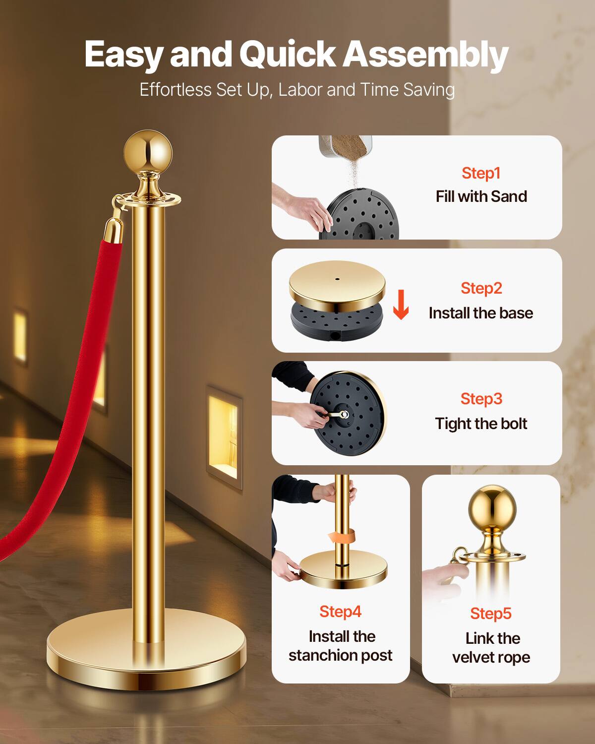 Easy and Quick Assembly  
Effortless Set Up, Labor and Time Saving  

Step1: Fill with Sand  
Step2: Install the base  
Step3: Tight the bolt  
Step4: Install the stanchion post  
Step5: Link the velvet rope