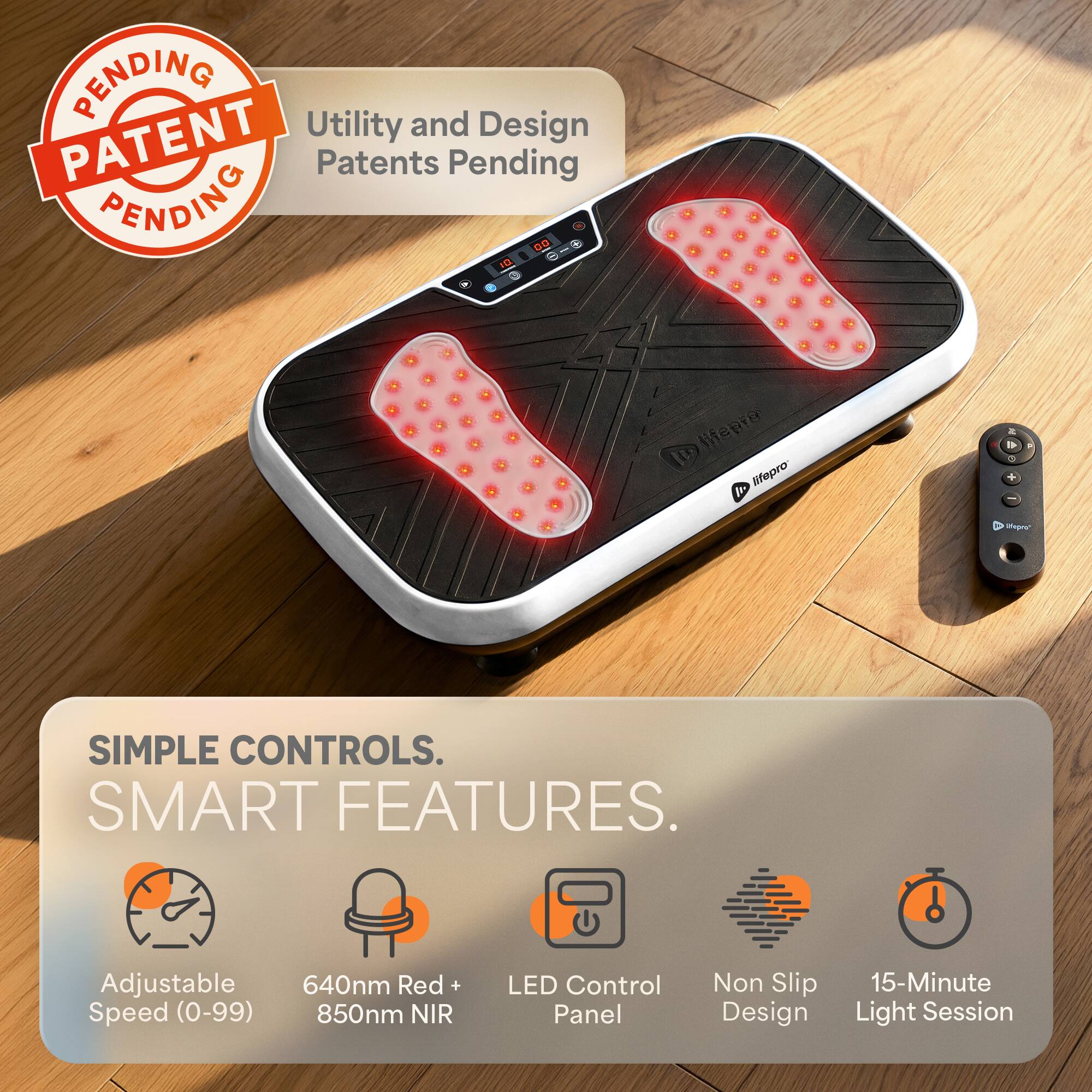 PENDING Utility and Design PATENT  
Patents Pending  

SIMPLE CONTROLS.  
SMART FEATURES.  
Adjustable Speed (0-99)  
640nm Red + 850nm NIR  
LED Control Panel  
Non Slip Design  
15-Minute Light Session