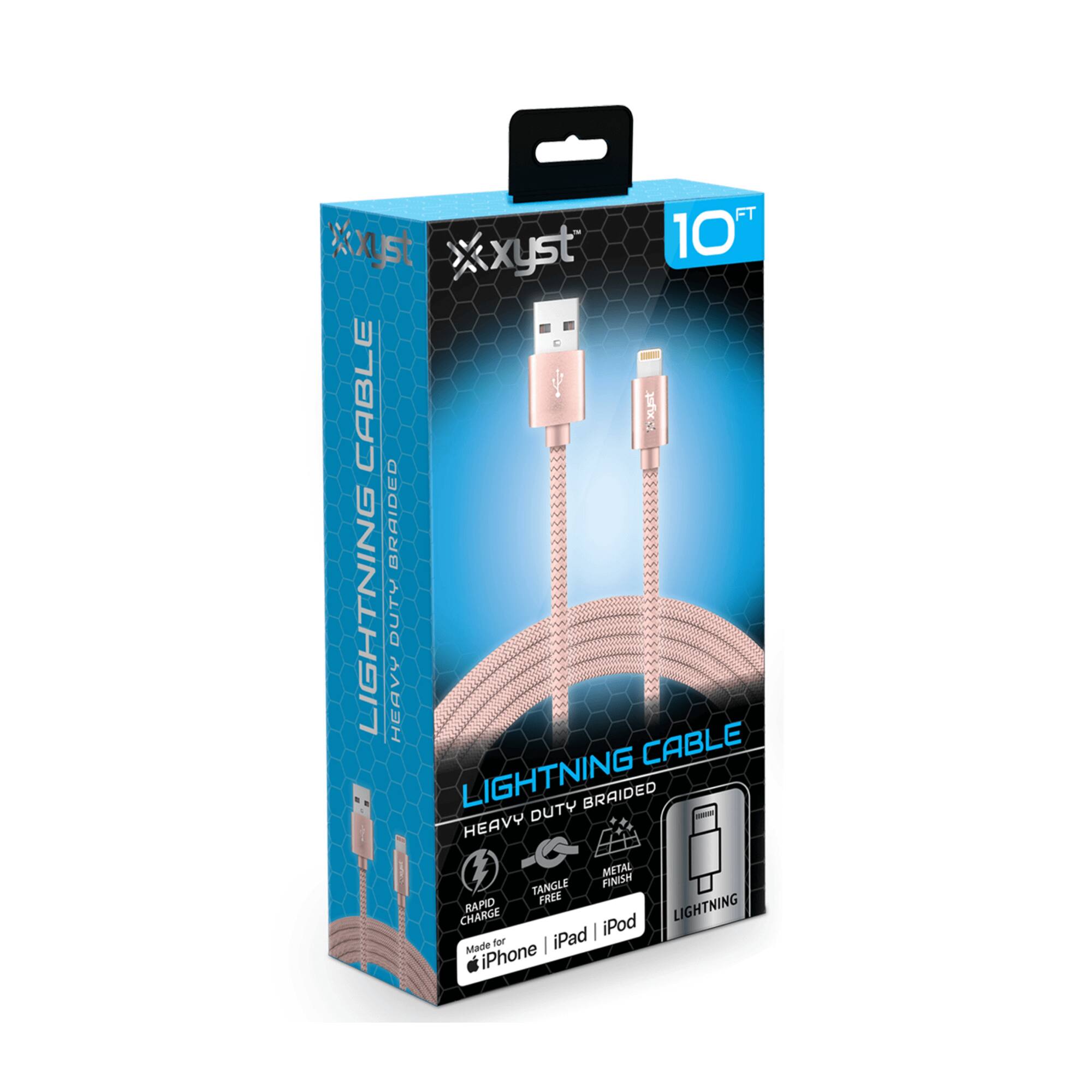 Xyst  
10 FT  
LIGHTNING CABLE  
HEAVY DUTY BRAIDED  
HEAVY DUTY BRAIDED LIGHTNING CABLE  
HEAVY DUTY BRAIDED HEAVY METAL TANGLE FINISH  
CHARGE RAPID FREE LIGHTNING  
Made for iPhone iPad iPod  
LIGHTNING CABLE  
HEAVY DUTY BRAIDED  
SINGLE TANGLE FREE  
METAL FINISH  
LIGHTNING