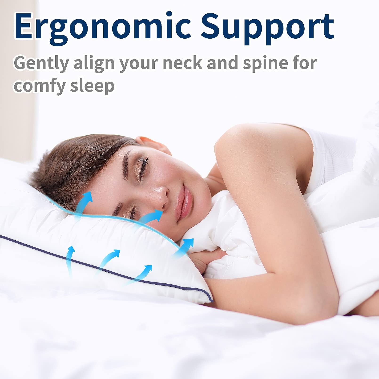 Ergonomic Support  
Gently align your neck and spine for comfy sleep