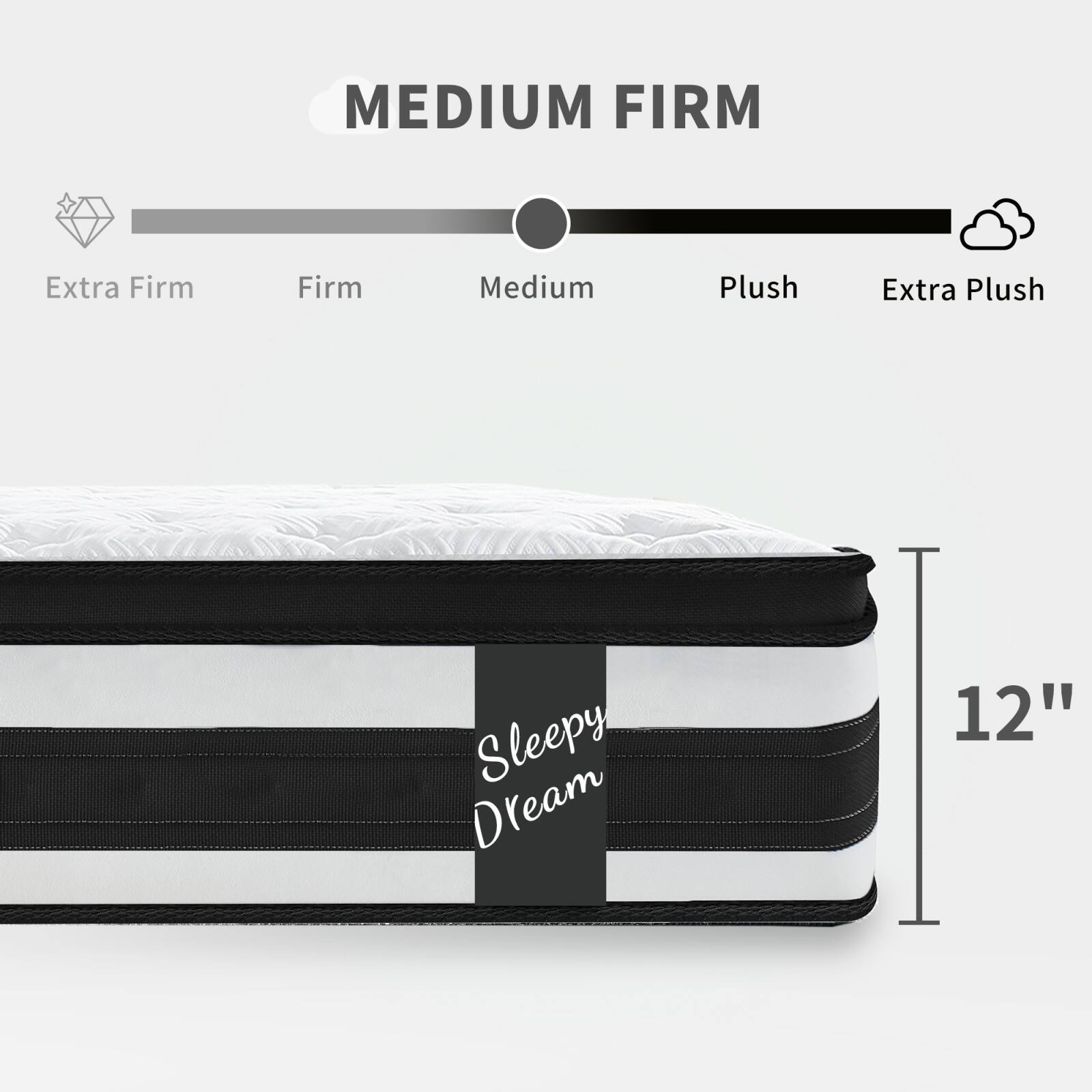 MEDIUM FIRM

Extra Firm Firm Medium Plush Extra Plush

Sleepy Dream

12"
