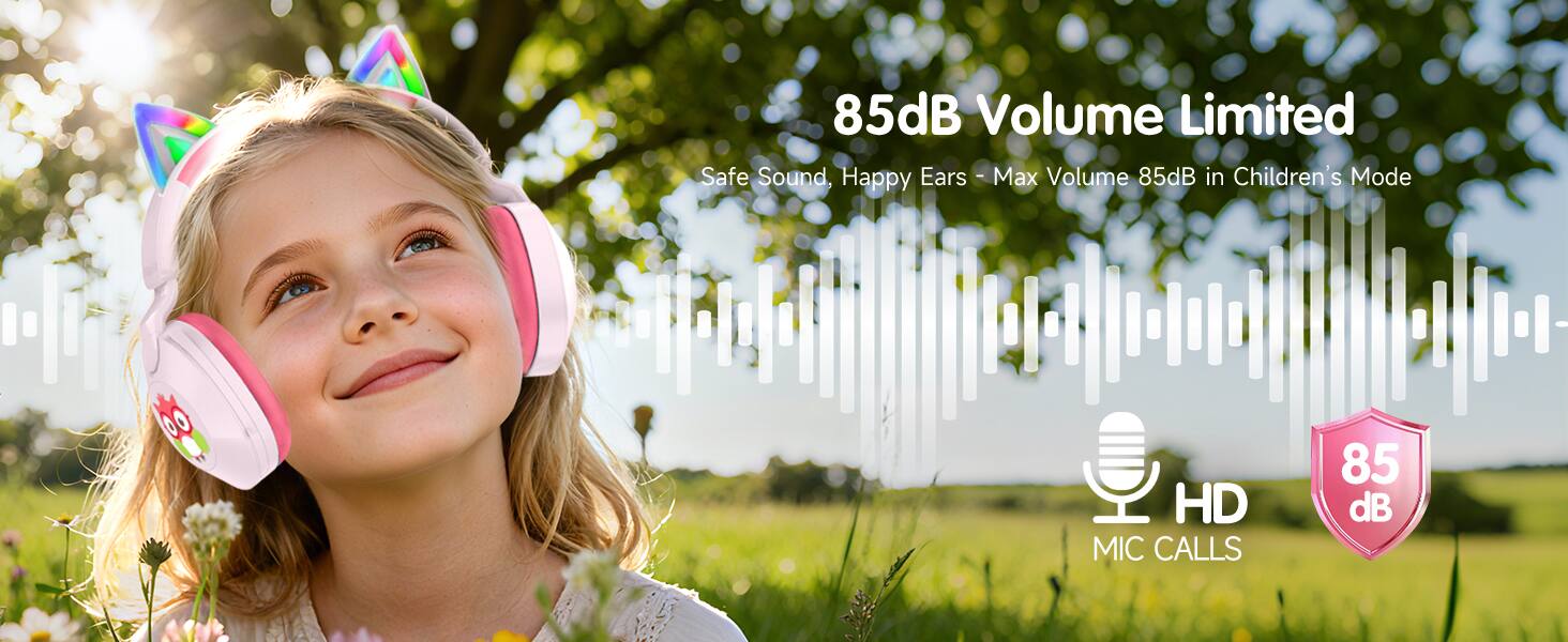 85dB Volume Limited  
Safe Sound, Happy Ears - Max Volume 85dB in Children's Mode  
HD MIC CALLS