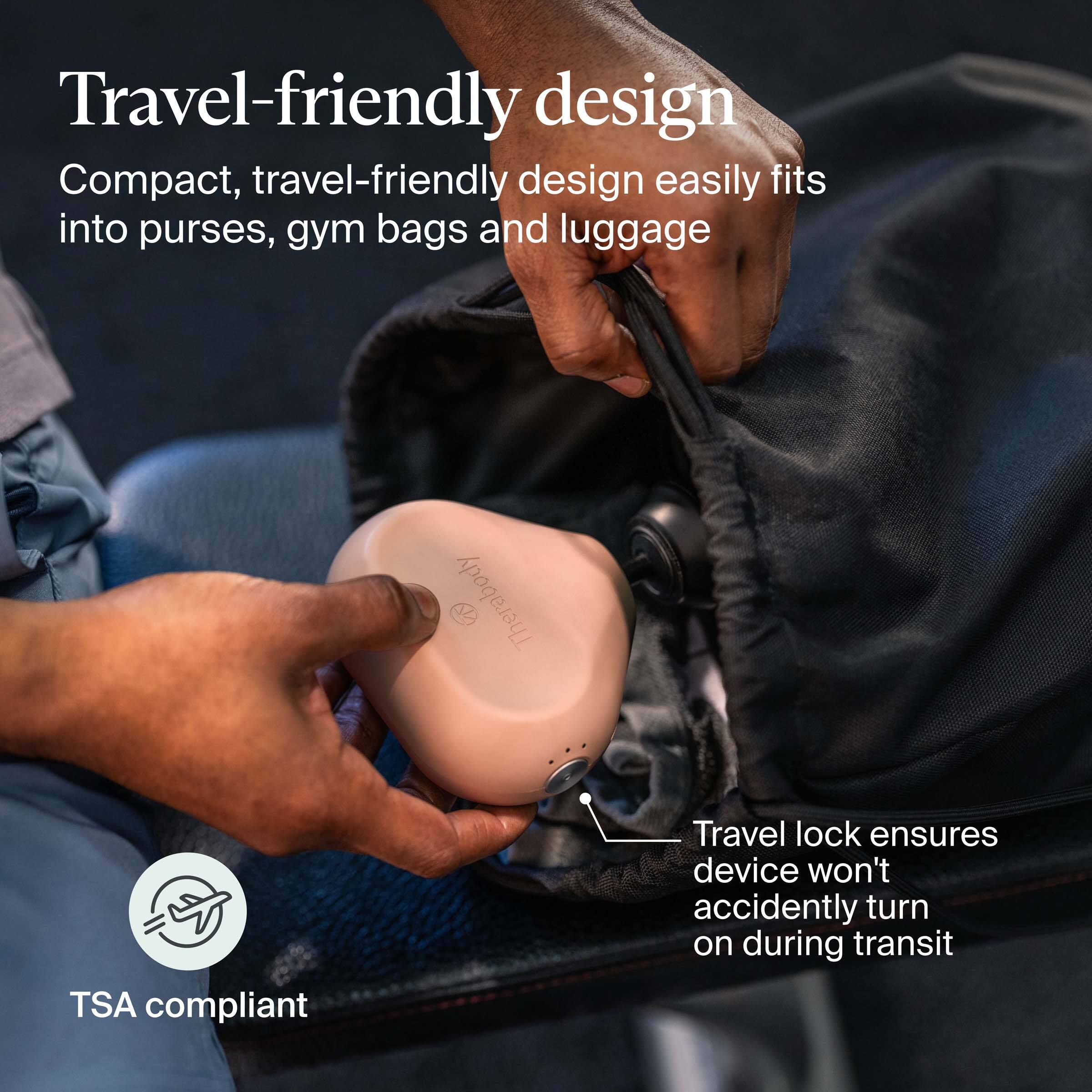 Travel-friendly design

Compact, travel-friendly design easily fits into purses, gym bags and luggage

TSA compliant

Travel lock ensures device won't accidentally turn on during transit