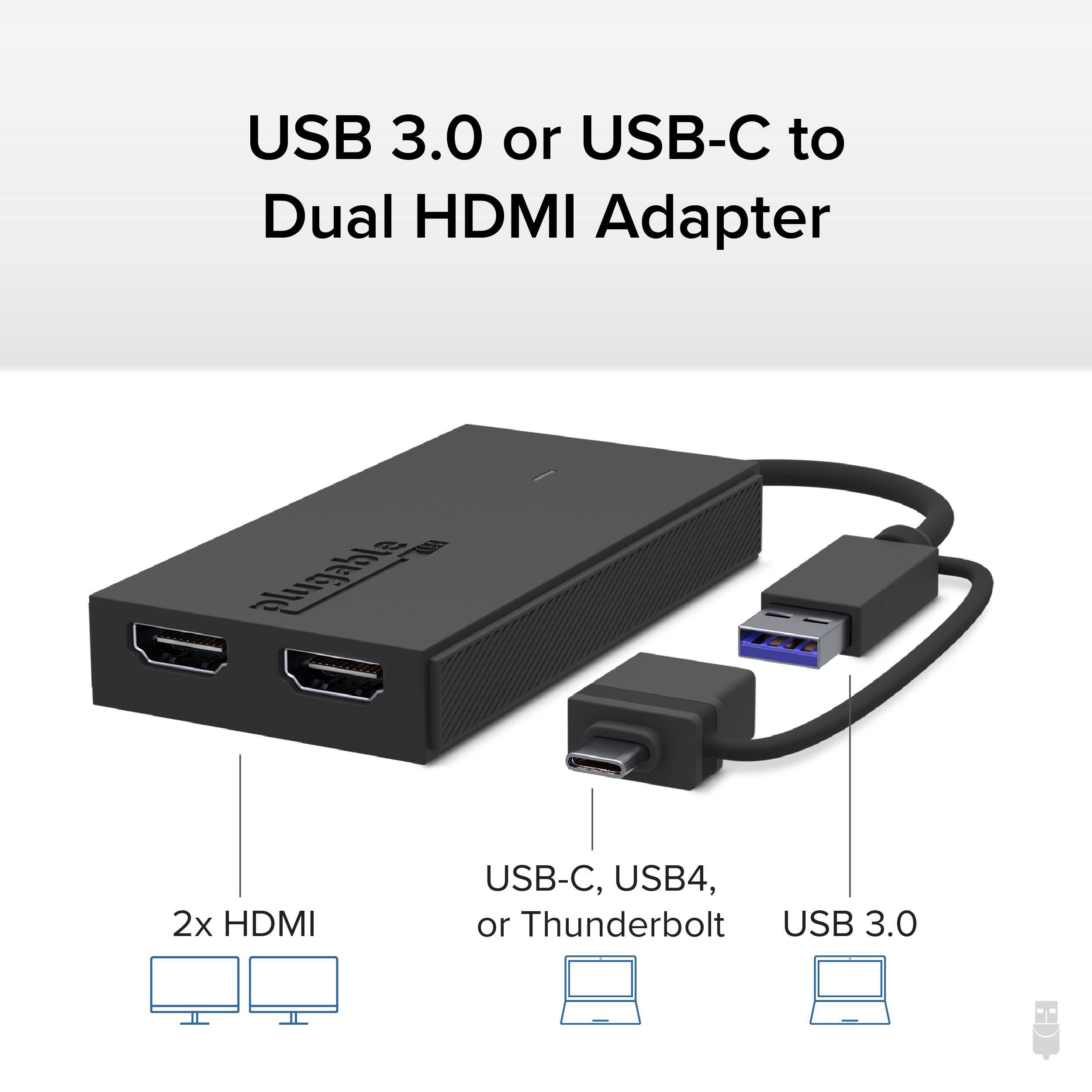 USB 3.0 or USB-C to Dual HDMI Adapter

2x HDMI

USB-C, USB4, or Thunderbolt

USB 3.0