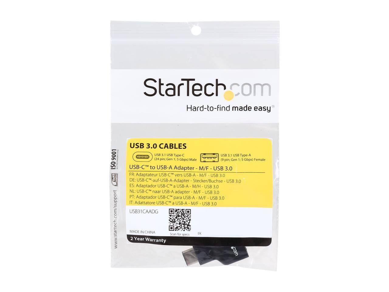 StarTech.com  
Hard-to-find made easy  
9001 ISO RoHS  
www.startech.com/support  

USB 3.0 CABLES  
USB 3.1 USB Type-C USB 3.1 USB Type-A  

USB-C™ to USB-A Adapter M/F - USB 3.0  
(24 pin: Gen 1: 5 Gbps) Male (9 pin: Gen 1: 5 Gbps) Female  

FR: Adaptateur USB-C vers USB-A M/F - USB 3.0  
DE: USB-C™ auf-USB-A-Adapter Stecker/Buchse USB 3.0  
ES: Adaptador USB-C™ a USB-A M/H - USB 3.0  
NL: USB-C™ naar USB-A adapter M/F - USB 3.0  
PT: Adaptador USB-C™ para USB-A M/F - USB 3.0  
IT: Adattatore USB-C™ a USB-A - M/F - USB 3.0  

USB31CAADG  
MADE IN CHINA  
Scan for EK specs  
2 Year Warranty  

.com