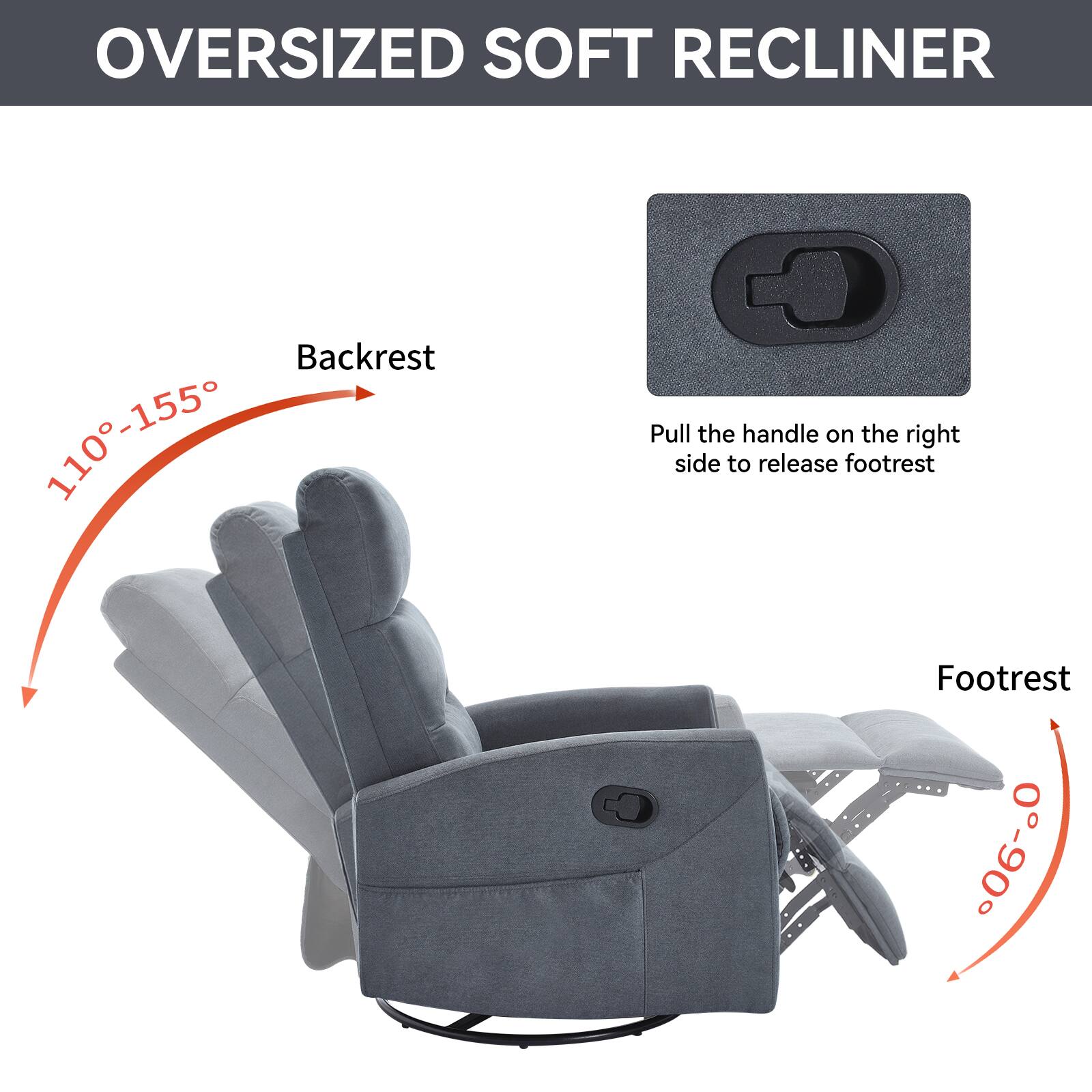Oversized Soft Recliner

Backrest: 110°-155°

Footrest: 0°-90°

Pull the handle on the right side to release footrest