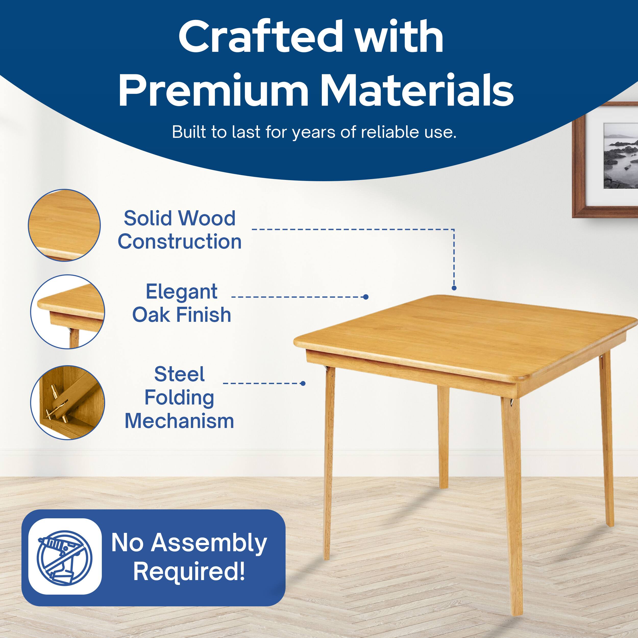 Crafted with Premium Materials  
Built to last for years of reliable use.  
Solid Wood Construction  
Elegant Oak Finish  
Steel Folding Mechanism  
No Assembly Required!