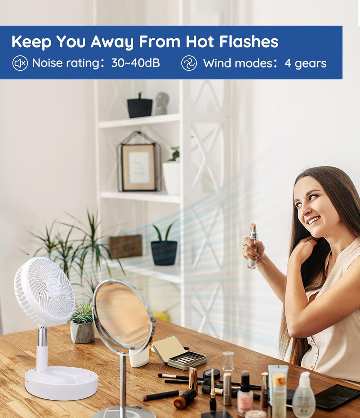 Keep You Away From Hot Flashes  
Noise rating: 30~40dB  
Wind modes: 4 gears