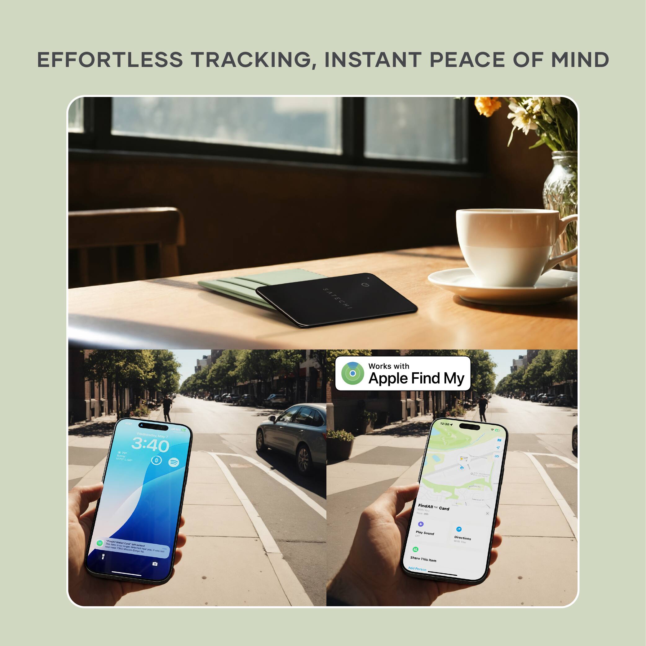 EFFORTLESS TRACKING, INSTANT PEACE OF MIND

Works with Apple Find My

3:40

Find My "Card"

- Find
- Play Sound
- Directions
- Share This Item