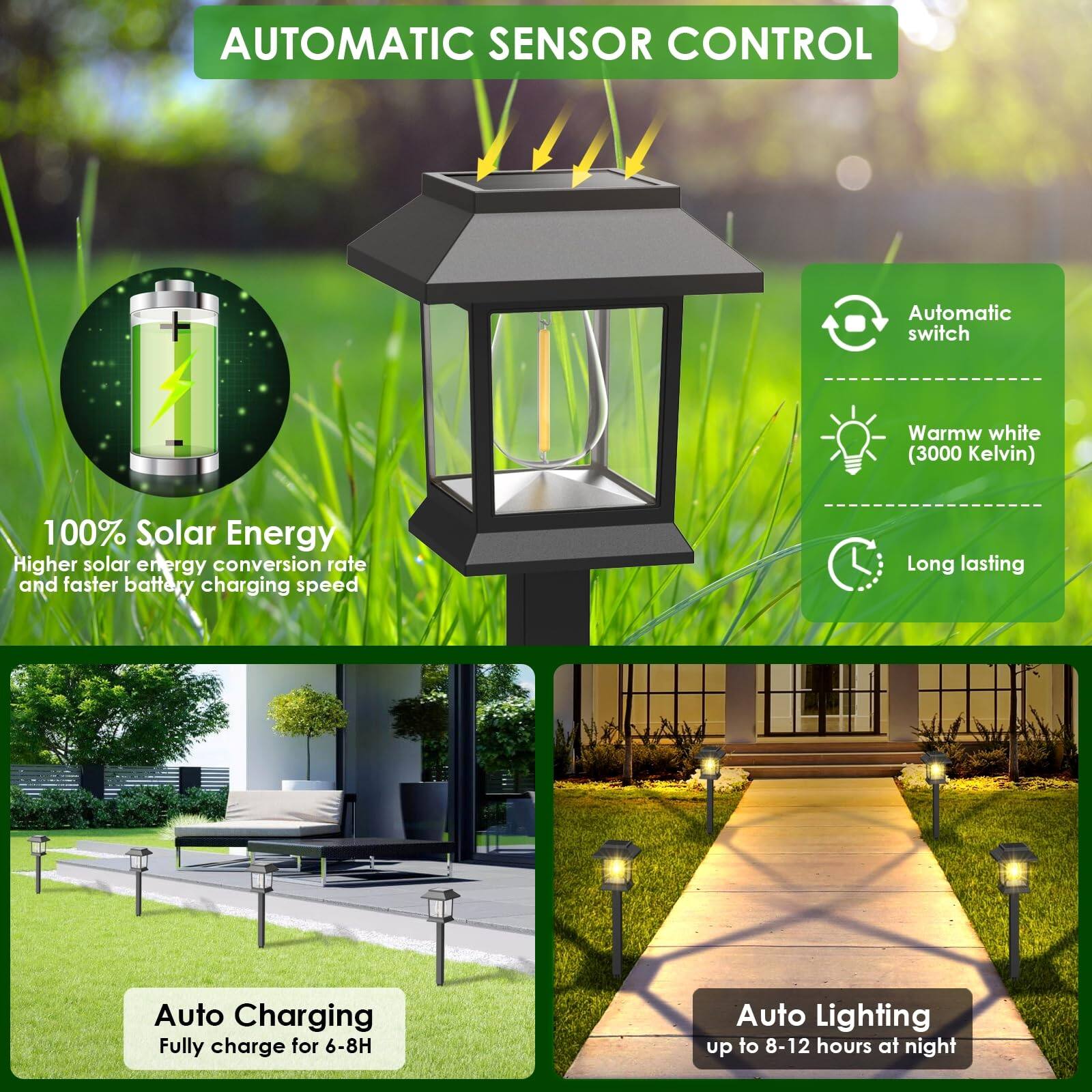 AUTOMATIC SENSOR CONTROL

- 100% Solar Energy
- Higher solar energy conversion rate and faster battery charging speed
- Automatic switch
- Warm white (3000 Kelvin)
- Long lasting
- Auto Charging
  - Fully charge for 6-8 hours
- Auto Lighting
  - up to 8-12 hours at night