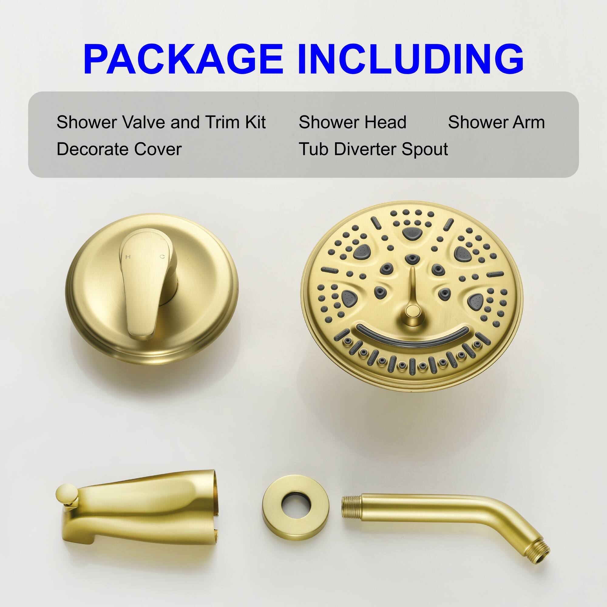PACKAGE INCLUDING

- Shower Valve and Trim Kit
- Decorate Cover
- Shower Head
- Shower Arm
- Tub Diverter Spout