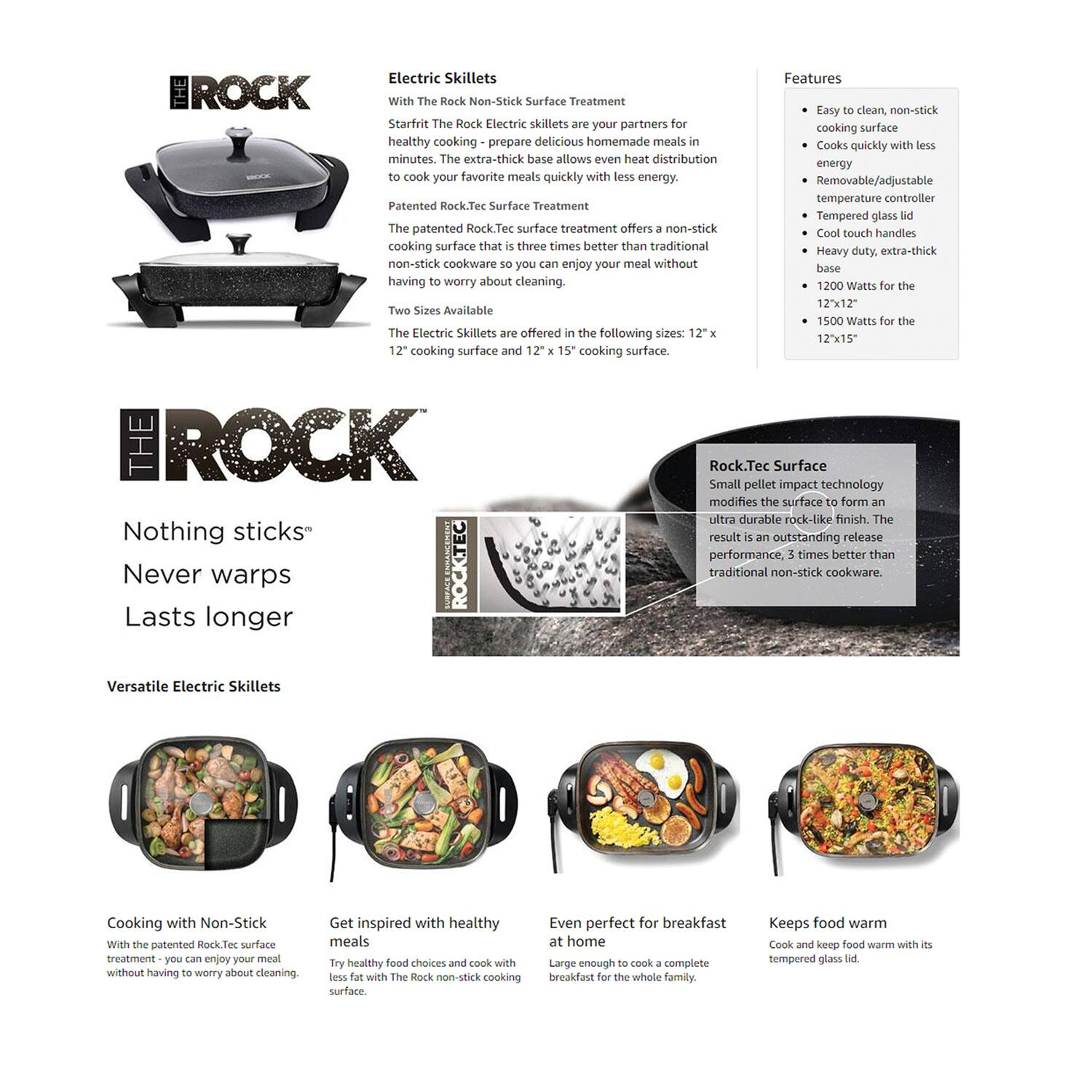 **Electric Skillets**

With The Rock Non-Stick Surface Treatment  
Stafrifit The Rock Electric skillets are your partners for healthy cooking - prepare delicious homemade meals in minutes. The extra-thick base allows even heat distribution to cook your favorite meals quickly with less energy.  
The patented Rock.Tec surface treatment offers a non-stick cooking surface that is three times better than traditional non-stick cookware so you can enjoy your meal without having to worry about cleaning.  

**Two Sizes Available**  
The Electric Skillets are offered in the following sizes:  
- 12" x 12" cooking surface  
- 12" x 15" cooking surface  

**Features**  
- Easy to clean, non-stick cooking surface  
- Cooks quickly with less energy  
- Removable/adjustable temperature controller  
- Tempered glass lid  
- Cool touch handles  
- Heavy duty, extra-thick base  
- 1200 Watts for the 12" x 12"  
- 1500 Watts for the 12" x 15"  

**Rock.Tec Surface**  
Small pellet impact technology modifies the surface to form an ultra durable rock-like