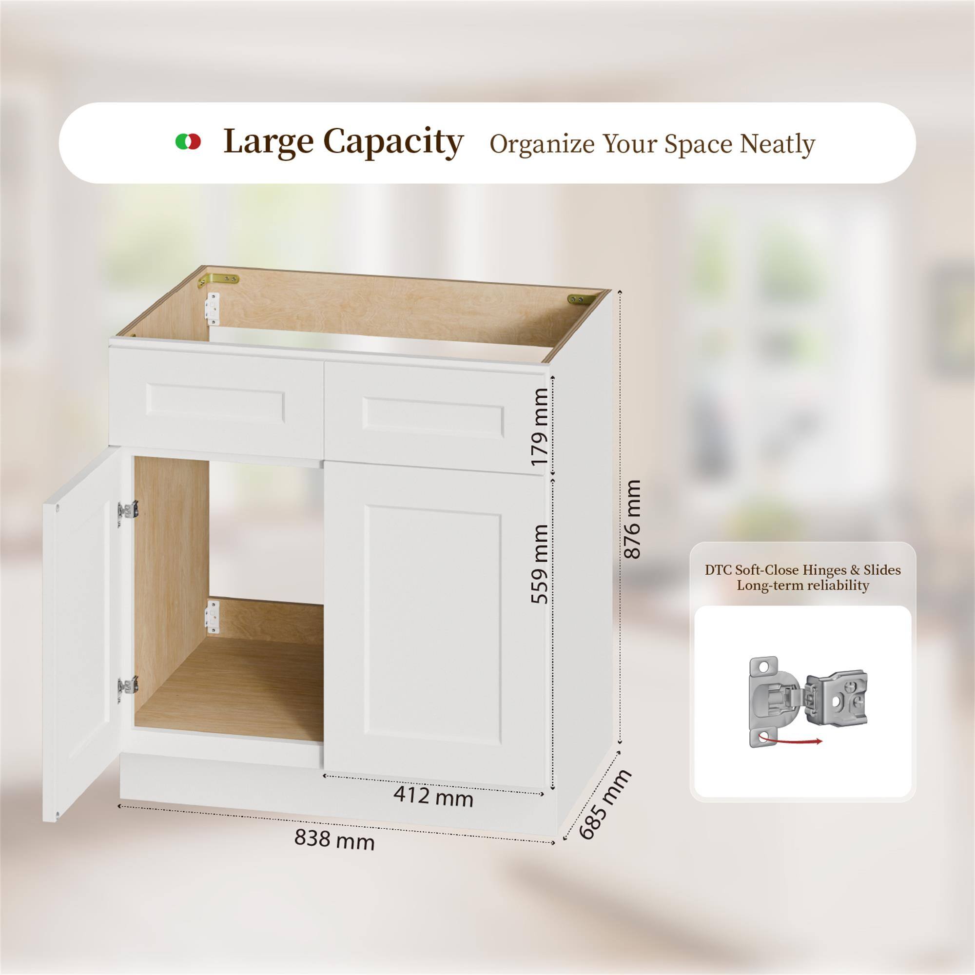 Large Capacity  
Organize Your Space Neatly  

179 mm  
559 mm  
876 mm  
DTC Soft-Close Hinges & Slides  
Long-term reliability  

412 mm  
838 mm  
685 mm