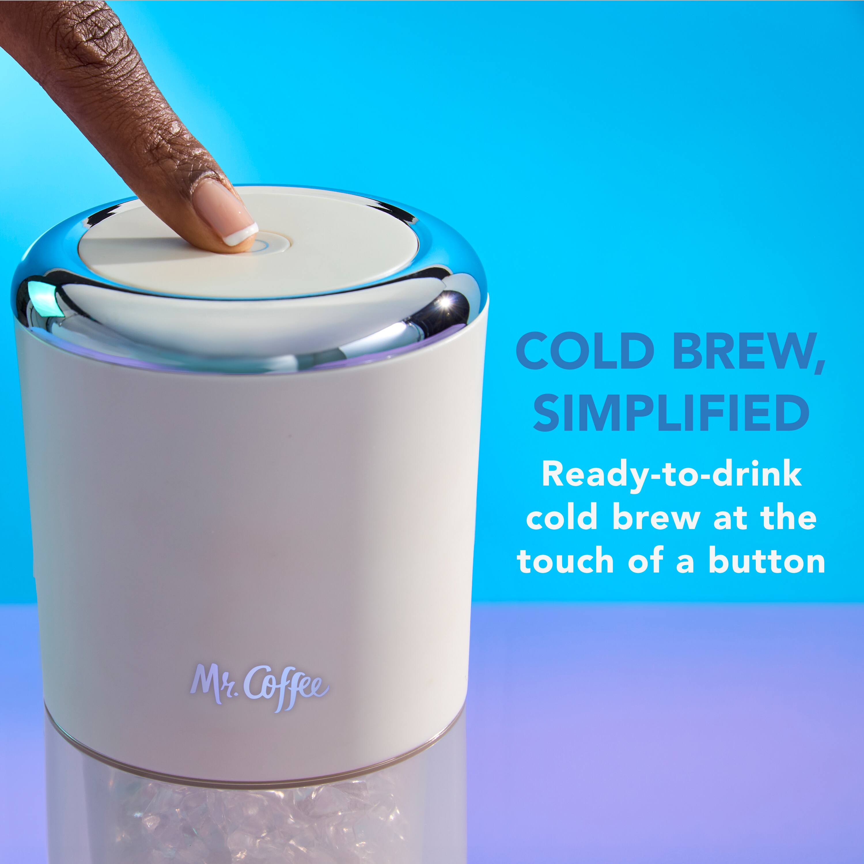 COLD BREW, SIMPLIFIED
Ready-to-drink cold brew at the touch of a button
Mr. Coffee