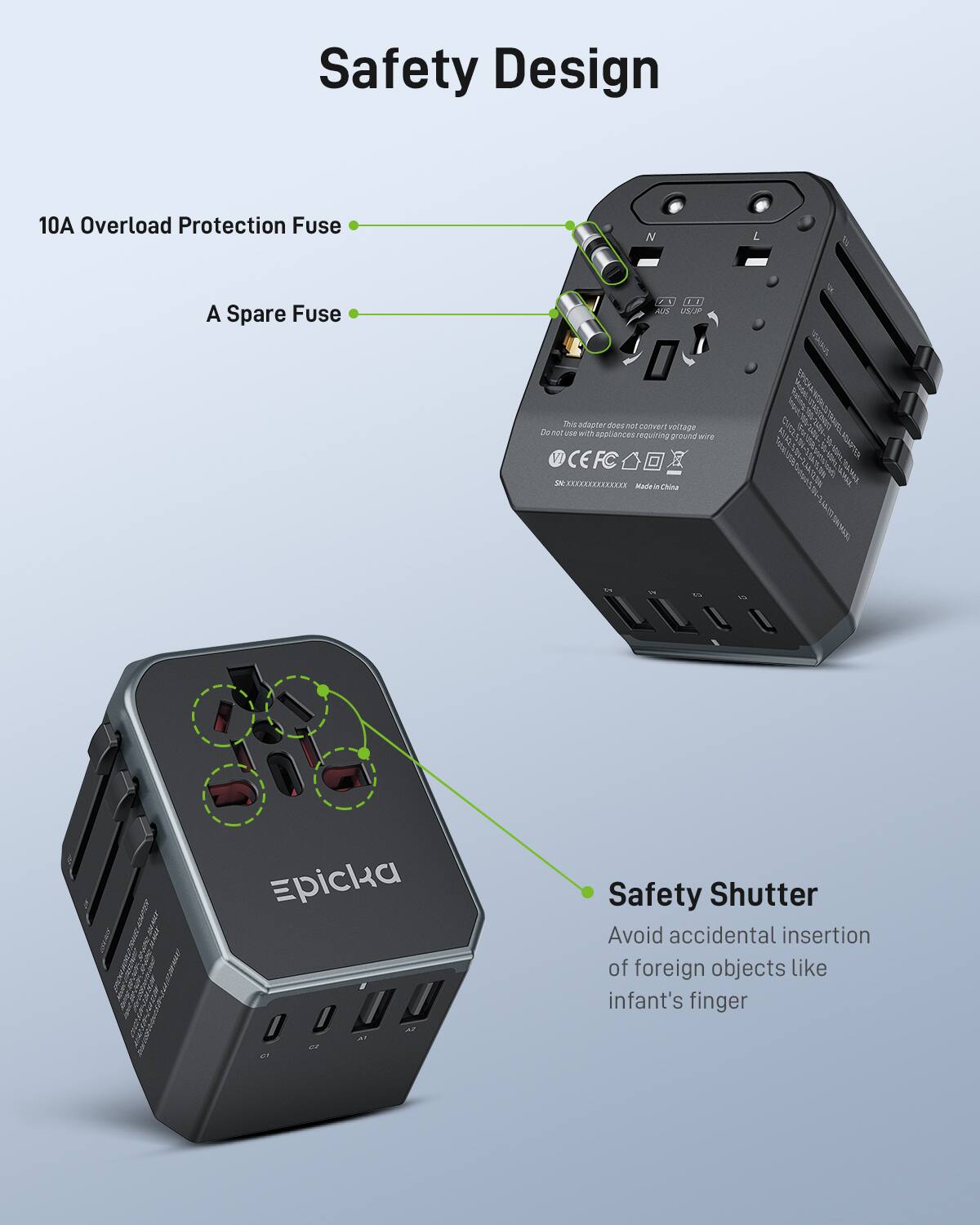 Safety Design

10A Overload Protection Fuse  
A Spare Fuse

Safety Shutter  
Avoid accidental insertion of foreign objects like infant's finger

This adapter does not convert voltage. Do not use with appliances requiring ground wire

CEFC

Made in China