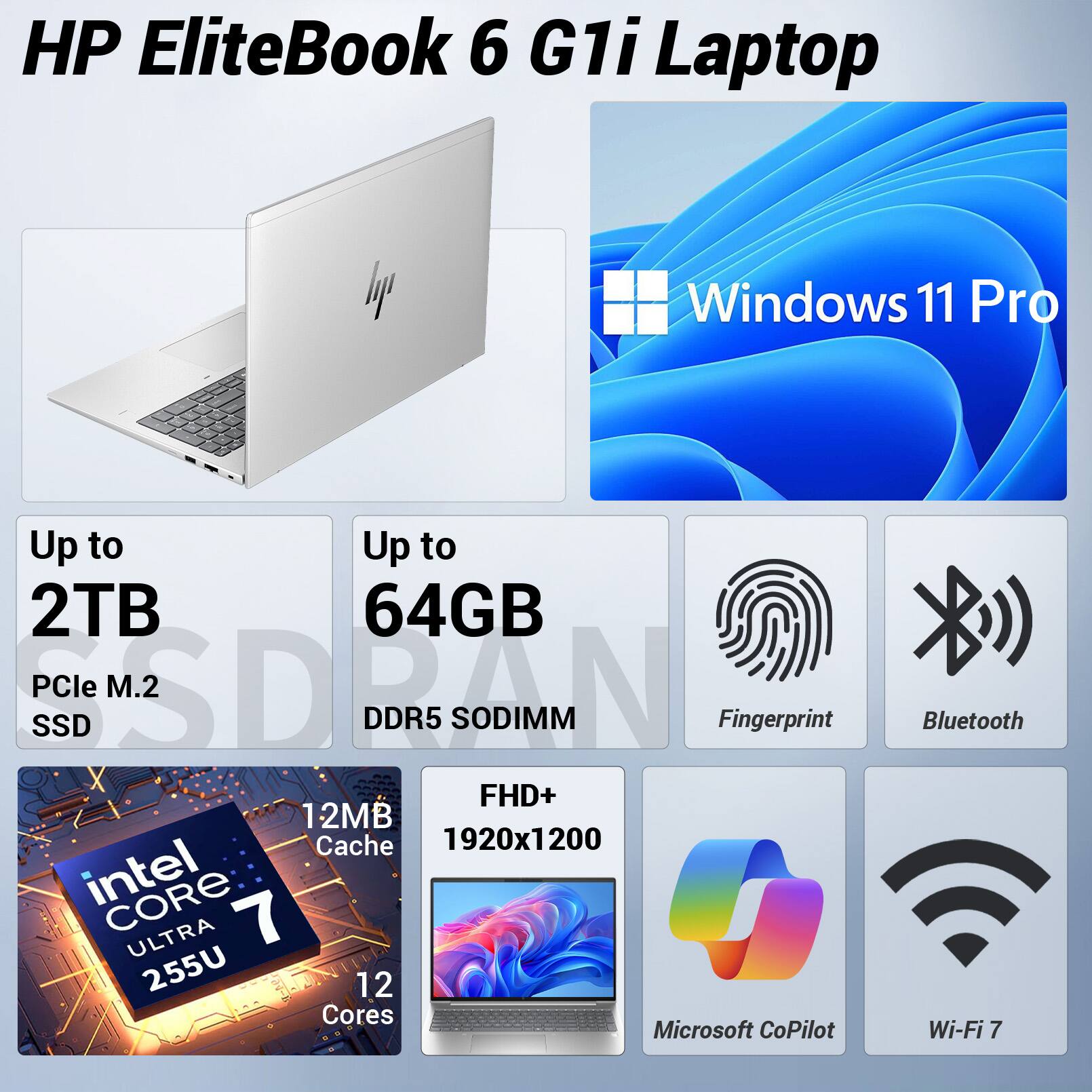 HP EliteBook 6 G1i Laptop  
Windows 11 Pro  
Up to 2TB PCIe M.2 SSD  
Up to 64GB DDR5 SODIMM  
Intel Core Ultra 7 255U (12 Cores, 12MB Cache)  
FHD+ 1920x1200  
Fingerprint  
Bluetooth  
Microsoft CoPilot  
Wi-Fi 7