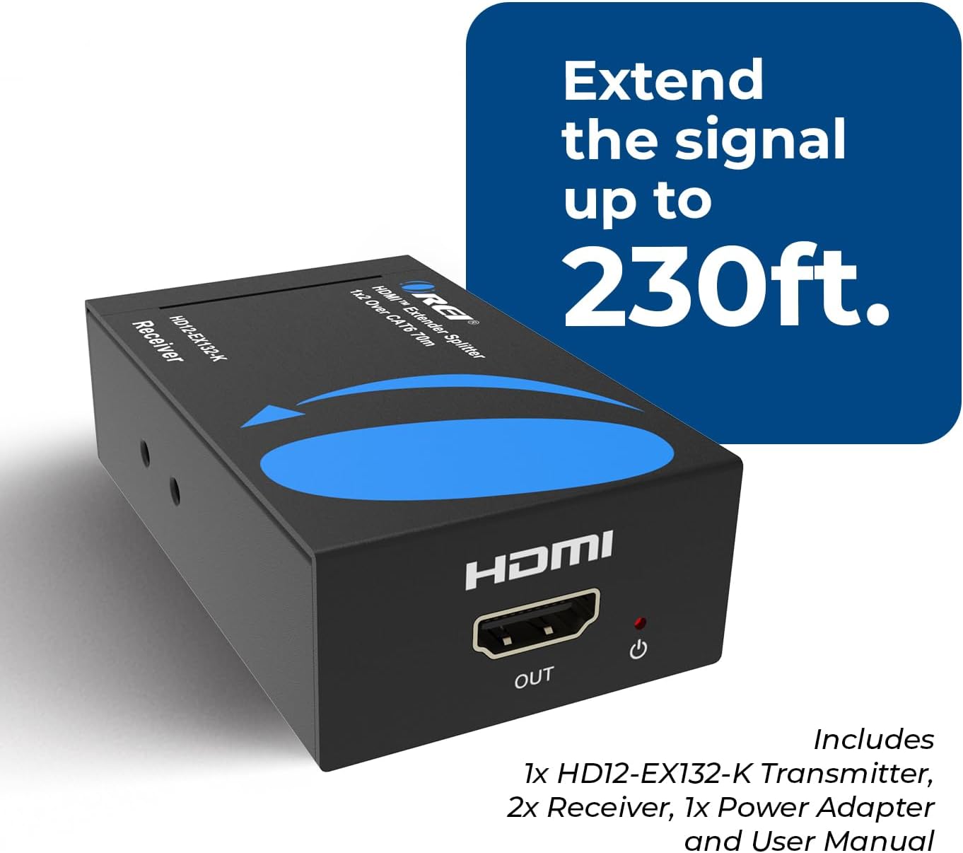 Receiver NESIXETIOH Extend the signal up to 230ft. HDMI Extender RET 230ft. 7in Splitter HDMI OUT Includes 1x HD12-EX132-K Transmitter, 2x Receiver, 1x Power Adapter and User Manual.