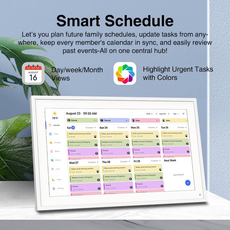 Smart Schedule

Let's you plan future family schedules, update tasks from anywhere, keep every member's calendar in sync, and easily review past events-All on one central hub!

Day/week/Month Views

Highlight Urgent Tasks with Colors

August 16

August 23 09:50 AM

79°F

Emma Tammy Zoye John

Sat 23 12 events + Wake up & morning routine Weekly Grocery Shopping Chores

Sun 24 12 events + Wake up & morning routine Weekly Grocery Shopping Chores

Mon 25 12 events + Wake up & morning routine Weekly Grocery Shopping Chores

Tue 26 12 events + Wake up & morning routine Weekly Grocery Shopping Chores

Wed 27 12 events + Wake up & morning routine Weekly Grocery Shopping Chores

Thu 28 12 events + Wake up & morning routine Weekly Grocery Shopping Chores

Fri 29 12 events + Wake up & morning routine Weekly Grocery Shopping Chores

Next Week

Aug 30-Sep 05

Wake up & morning routine Weekly Grocery Shopping Chores