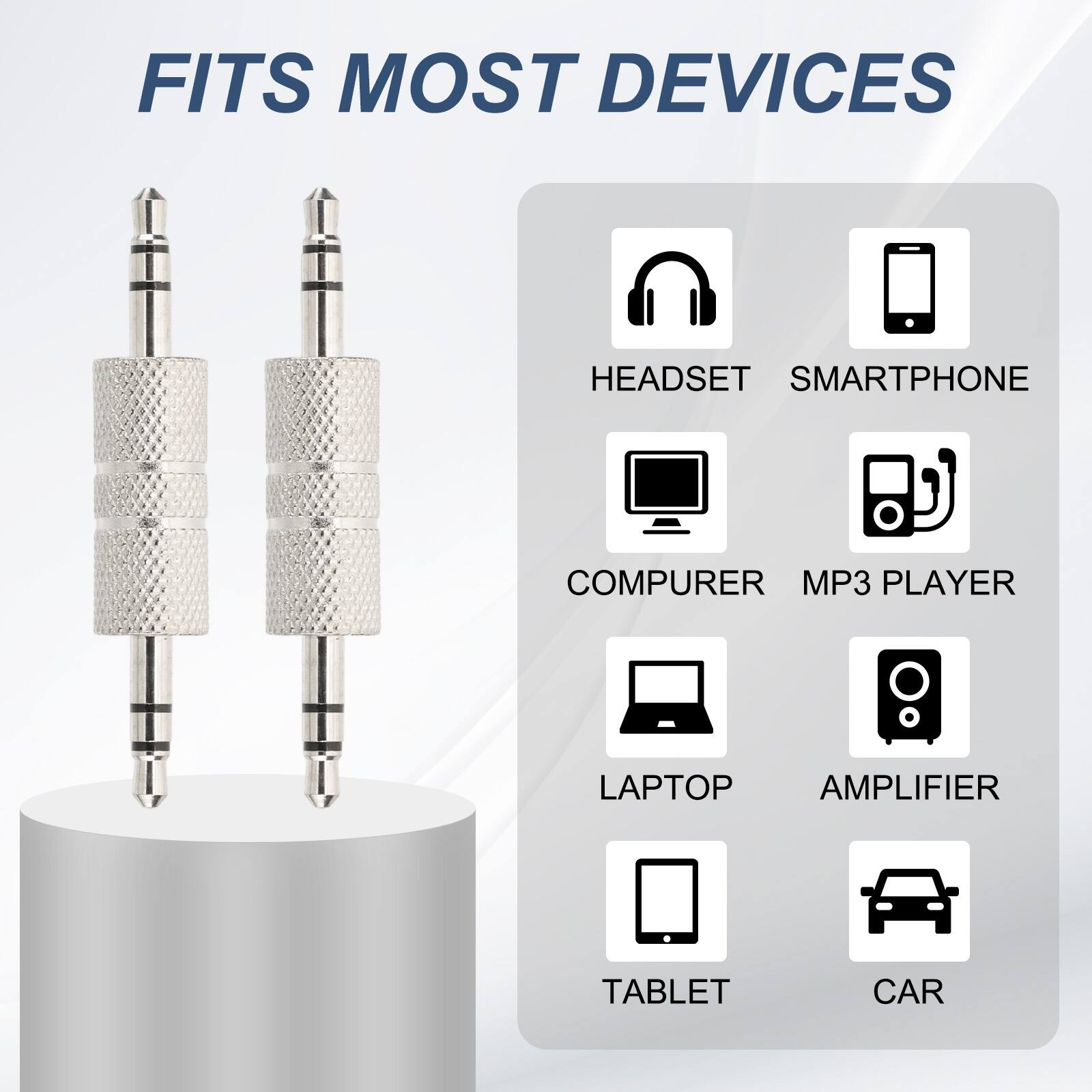 FITS MOST DEVICES

HEADSET  
SMARTPHONE  
COMPUTER  
MP3 PLAYER  
LAPTOP  
AMPLIFIER  
TABLET  
CAR