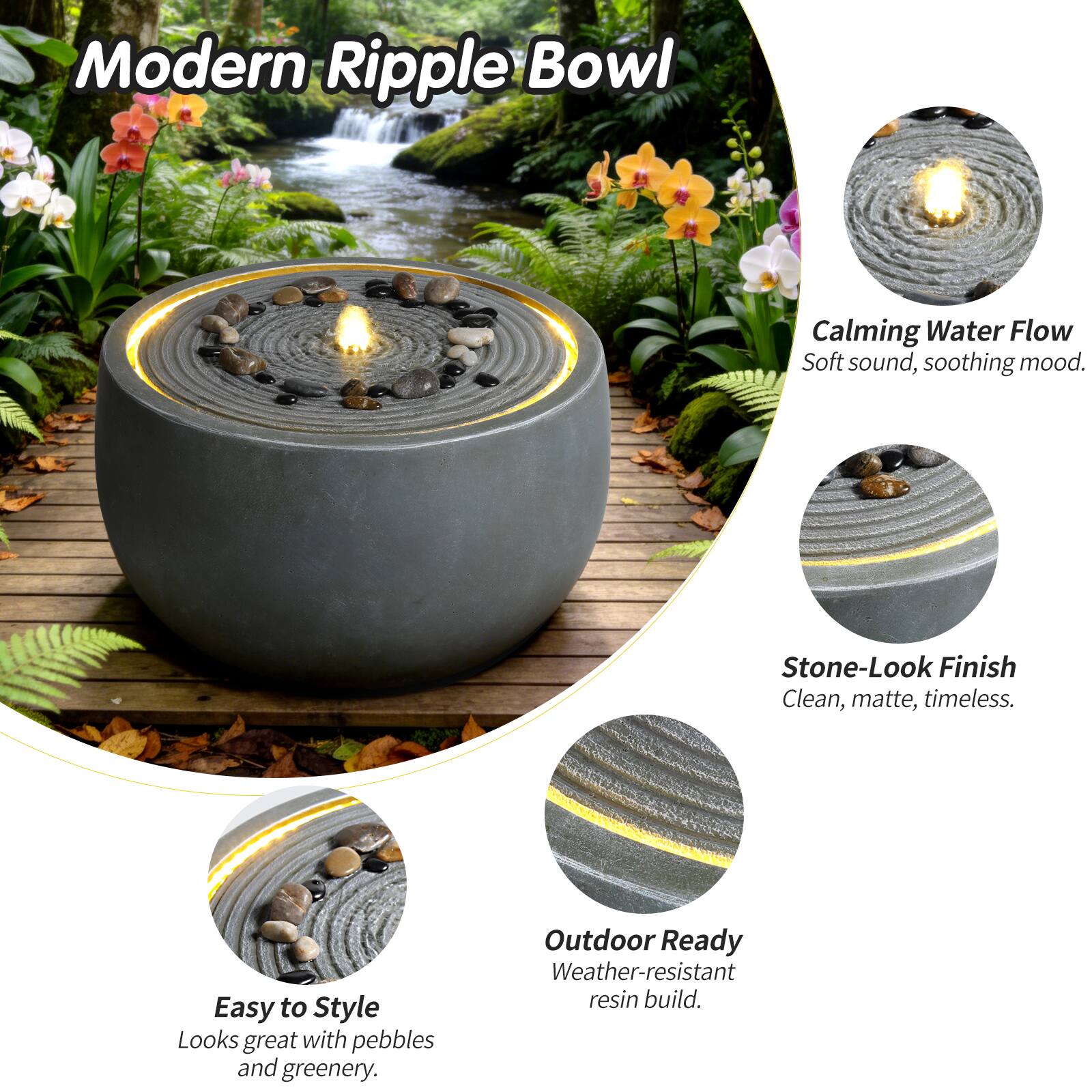 Modern Ripple Bowl

- Calming Water Flow
  - Soft sound, soothing mood.

- Stone-Look Finish
  - Clean, matte, timeless.

- Easy to Style
  - Looks great with pebbles and greenery.

- Outdoor Ready
  - Weather-resistant resin build.