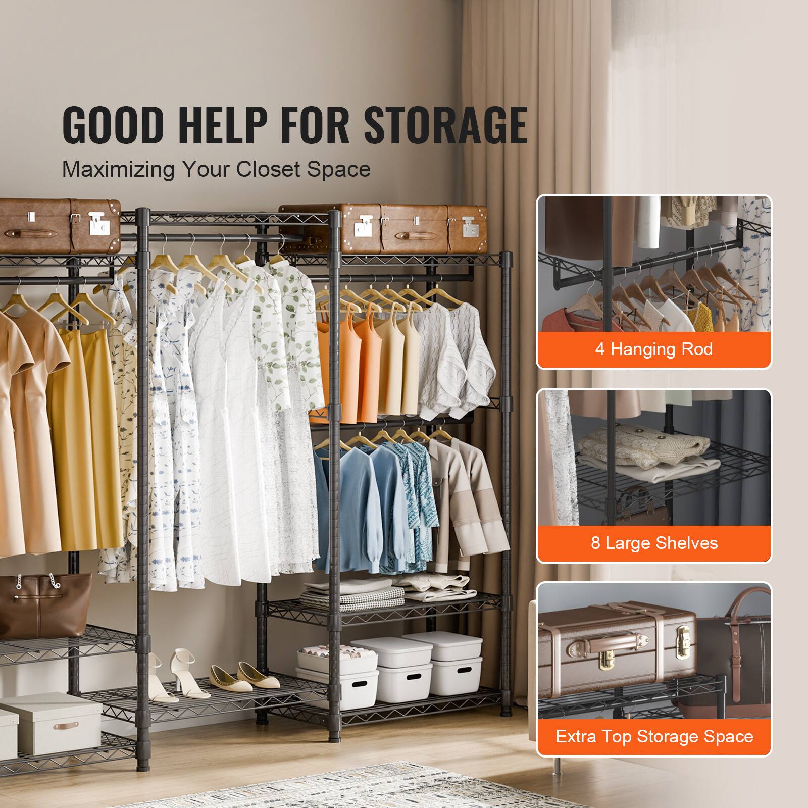 GOOD HELP FOR STORAGE
Maximizing Your Closet Space
4 Hanging Rod
8 Large Shelves
Extra Top Storage Space