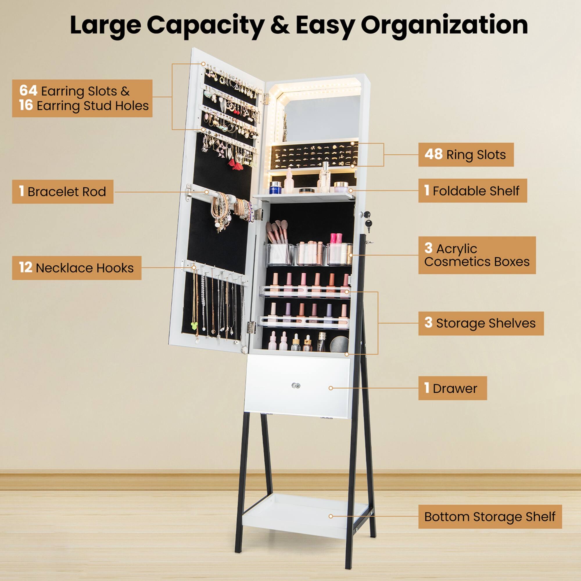 Large Capacity & Easy Organization

- 64 Earring Slots & 16 Earring Stud Holes
- 1 Bracelet Rod
- 12 Necklace Hooks
- 48 Ring Slots
- 1 Foldable Shelf
- 3 Acrylic Cosmetics Boxes
- 3 Storage Shelves
- 1 Drawer
- Bottom Storage Shelf