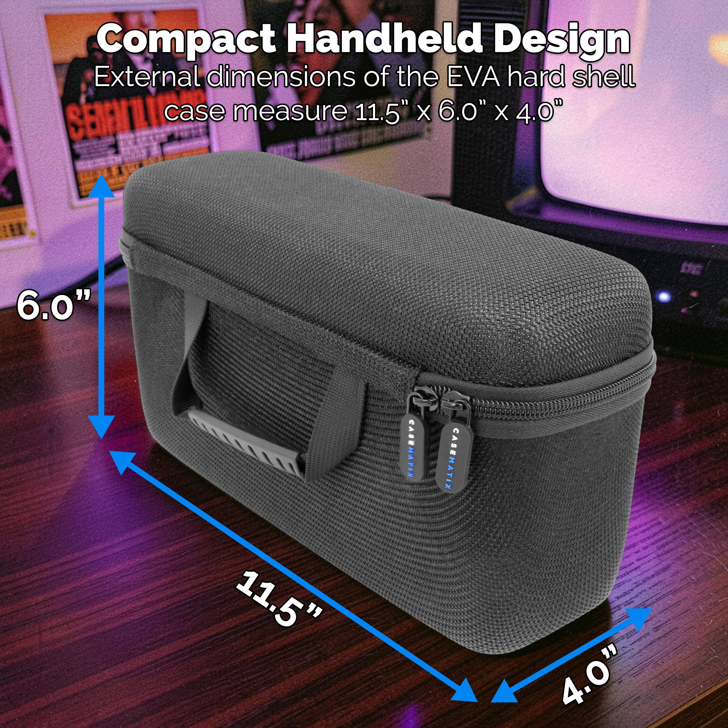 Compact Handheld Design  
External dimensions of the EVA hard shell case measure 11.5" x 6.0" x 4.0"