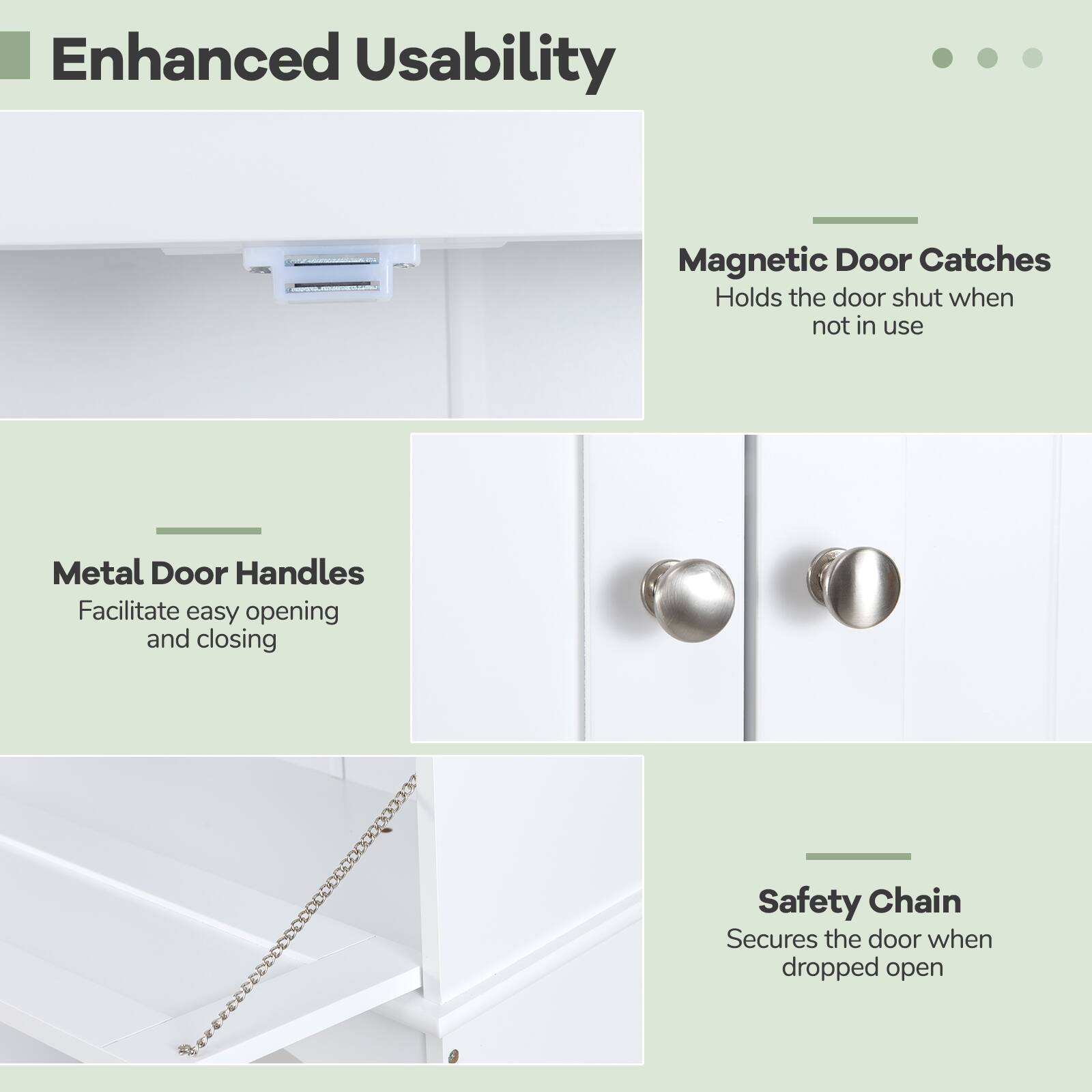 Enhanced Usability

- Magnetic Door Catches
  - Holds the door shut when not in use

- Metal Door Handles
  - Facilitate easy opening and closing

- Safety Chain
  - Secures the door when dropped open