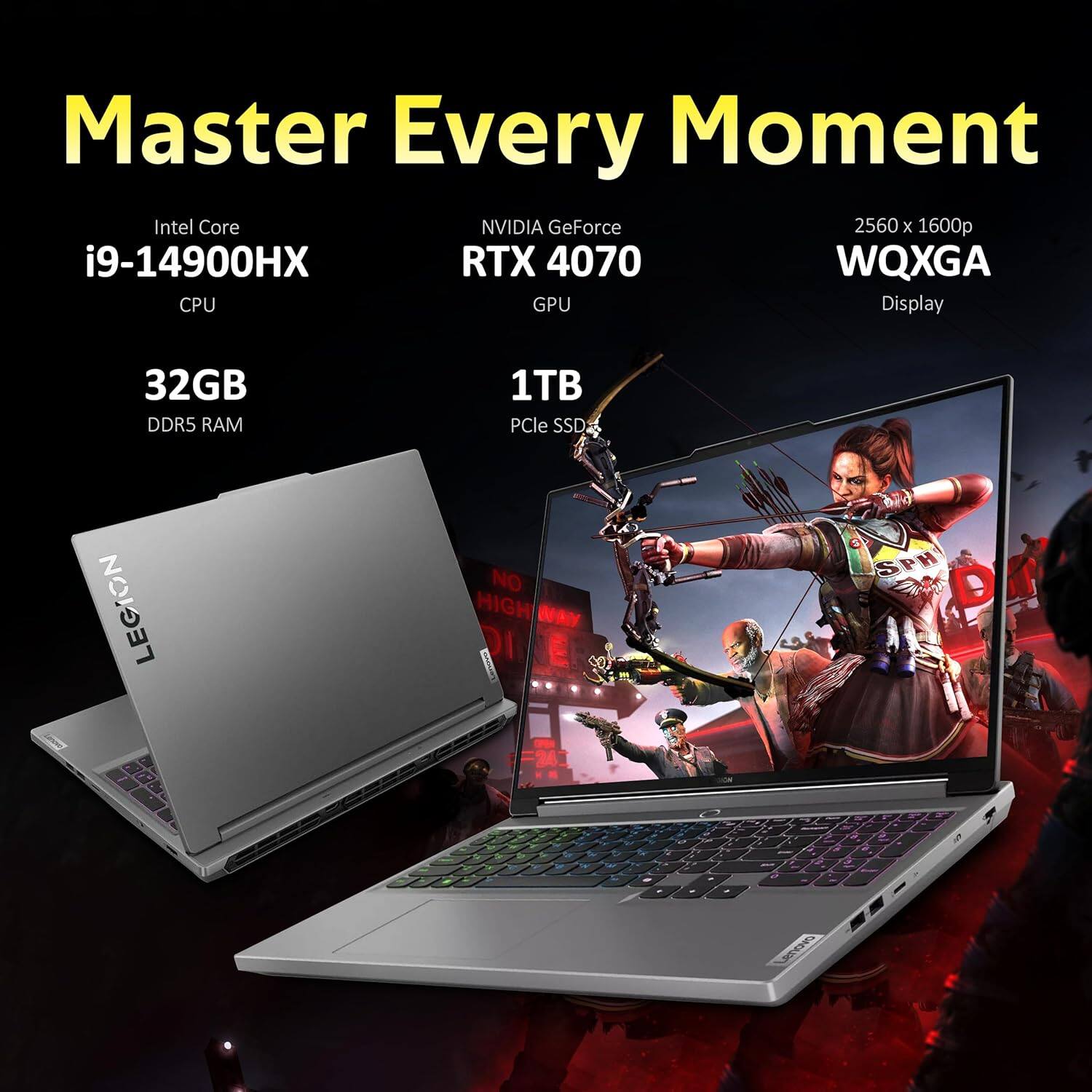 Master Every Moment
Intel Core i9-14900HX CPU
NVIDIA GeForce RTX 4070 GPU
2560 x 1600p WQXGA Display
32GB DDR5 RAM
1TB PCIe SSD
LEGION