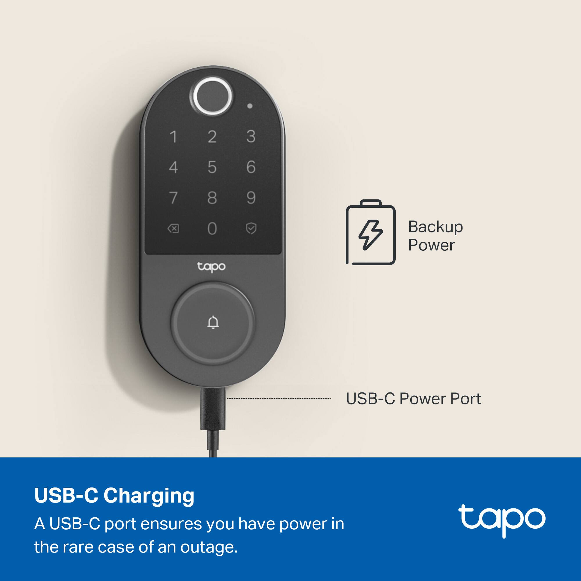 1 2 3  
4 5 6  
7 8 9  
x 0  

tapo Backup Power  
USB-C Power Port  

USB-C Charging  
A USB-C port ensures you have power in the rare case of an outage.  

tapo