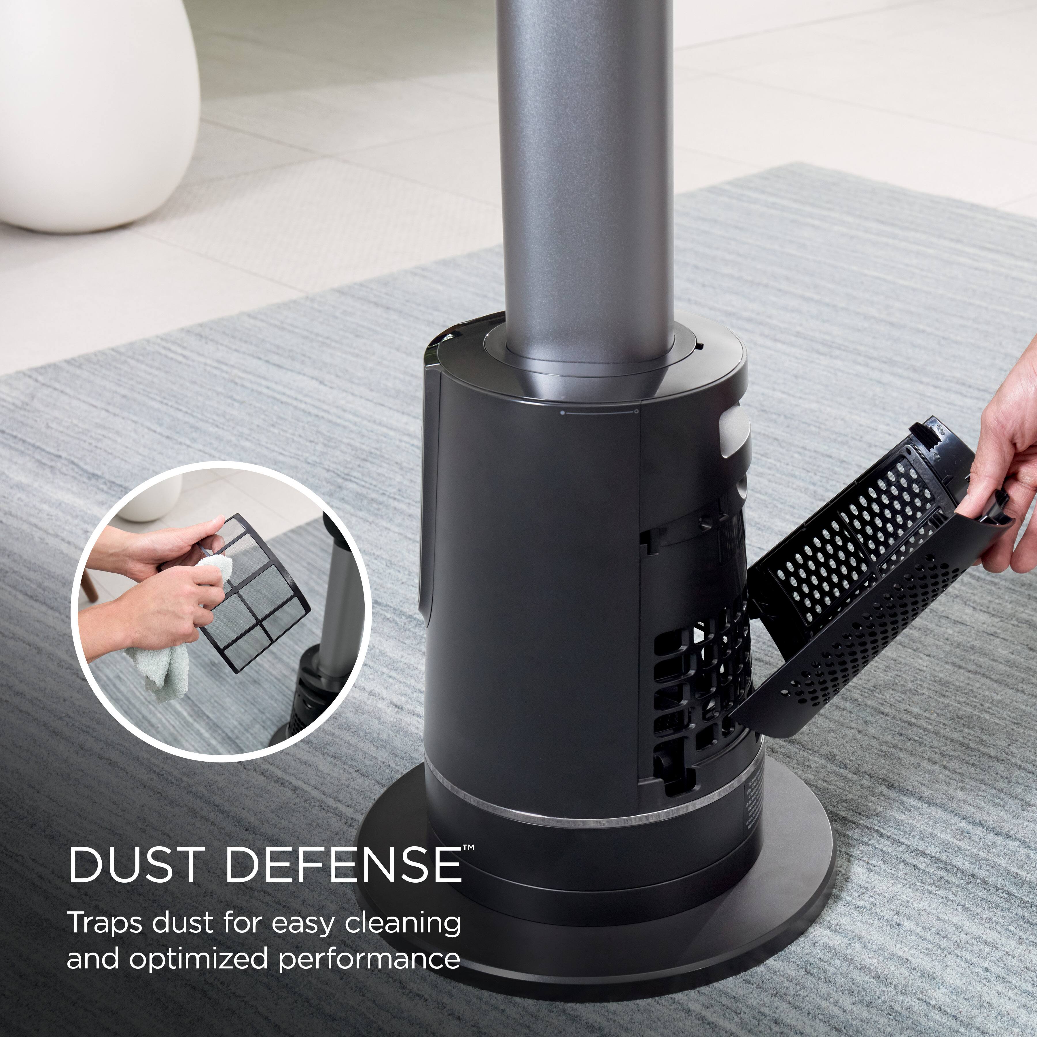 DUST DEFENSE™  
Traps dust for easy cleaning and optimized performance