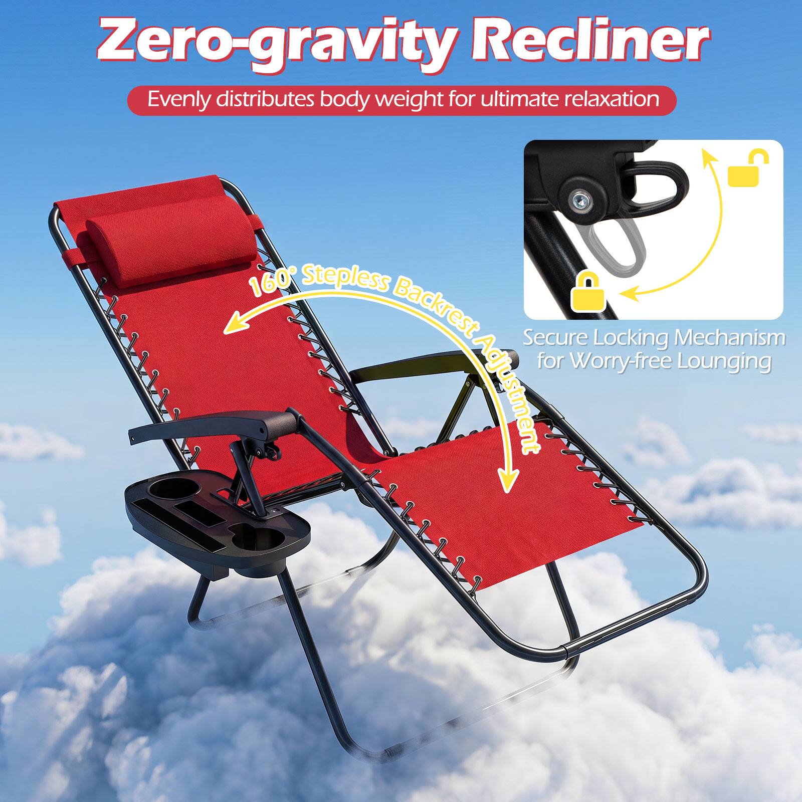 Zero-gravity Recliner  
Evenly distributes body weight for ultimate relaxation  
160° Stepless Backrest  
Secure Locking Mechanism for Worry-free Lounging Adjustment