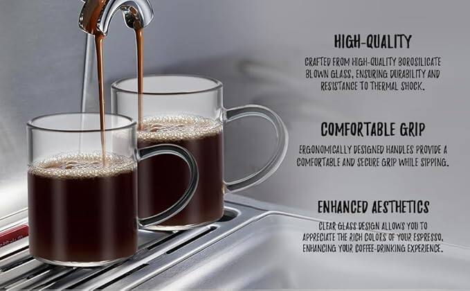 HIGH-QUALITY  
CRAFTED FROM HIGH-QUALITY BOROSILICATE BLOWN GLASS, ENSURING DURABILITY AND RESISTANCE TO THERMAL SHOCK.

COMFORTABLE GRIP  
ERGONOMICALLY DESIGNED HANDLES PROVIDE A COMFORTABLE AND SECURE GRIP WHILE SIPPING.

ENHANCED AESTHETICS  
CLEAR GLASS DESIGN ALLOWS YOU TO APPRECIATE THE RICH COLORS OF YOUR ESPRESSO, ENHANCING YOUR COFFEE-DRINKING EXPERIENCE.