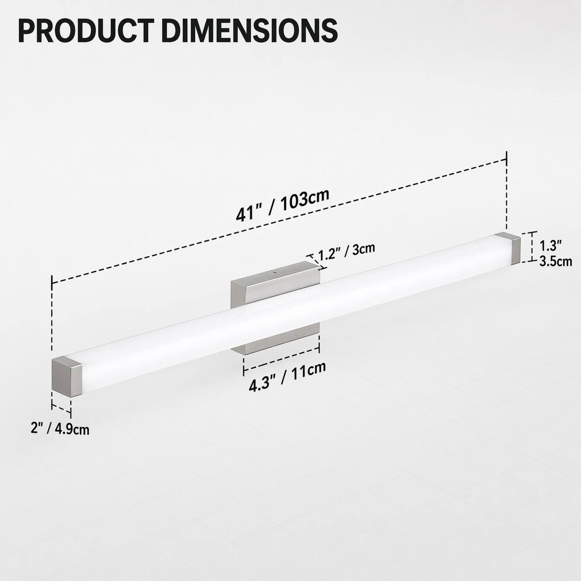 PRODUCT DIMENSIONS
41" / 103cm
1.2" / 3cm
1.3" / 3.5cm
2" / 4.9cm
4.3" / 11cm