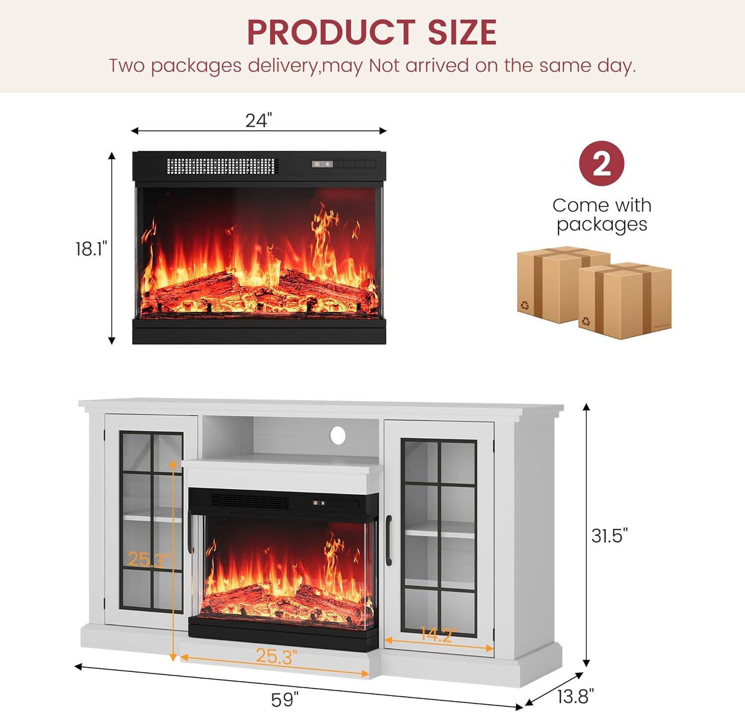 PRODUCT SIZE  
Two packages delivery, may not arrive on the same day.  

- 24" x 18.1"  
- 25.3" x 25.3" x 14.2"  
- 59" x 31.5" x 13.8"  

2 Come with packages
