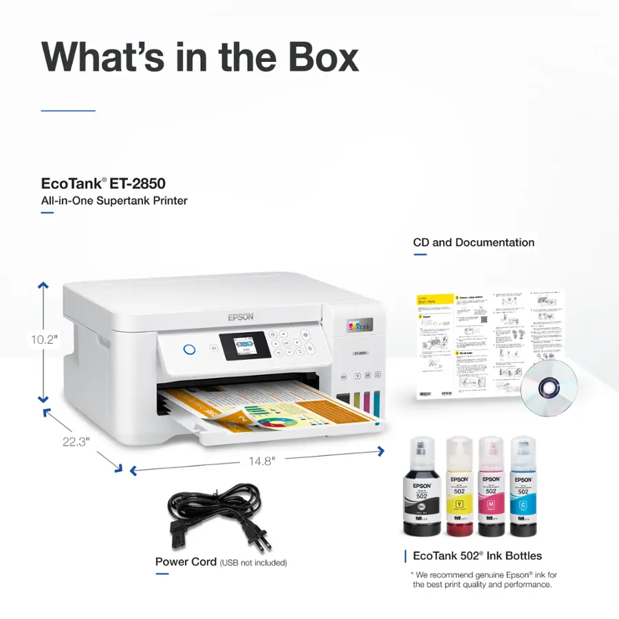 What's in the Box EcoTank ET-2850 All-in-One Supertank Printer CD and Documentation:

* 10.2" EPSON
* 22.3" 14.8" EPSON
* Power Cord (USB not included)
* EcoTank 502 Ink Bottles
We recommend genuine Epson ink for the best print quality and performance.