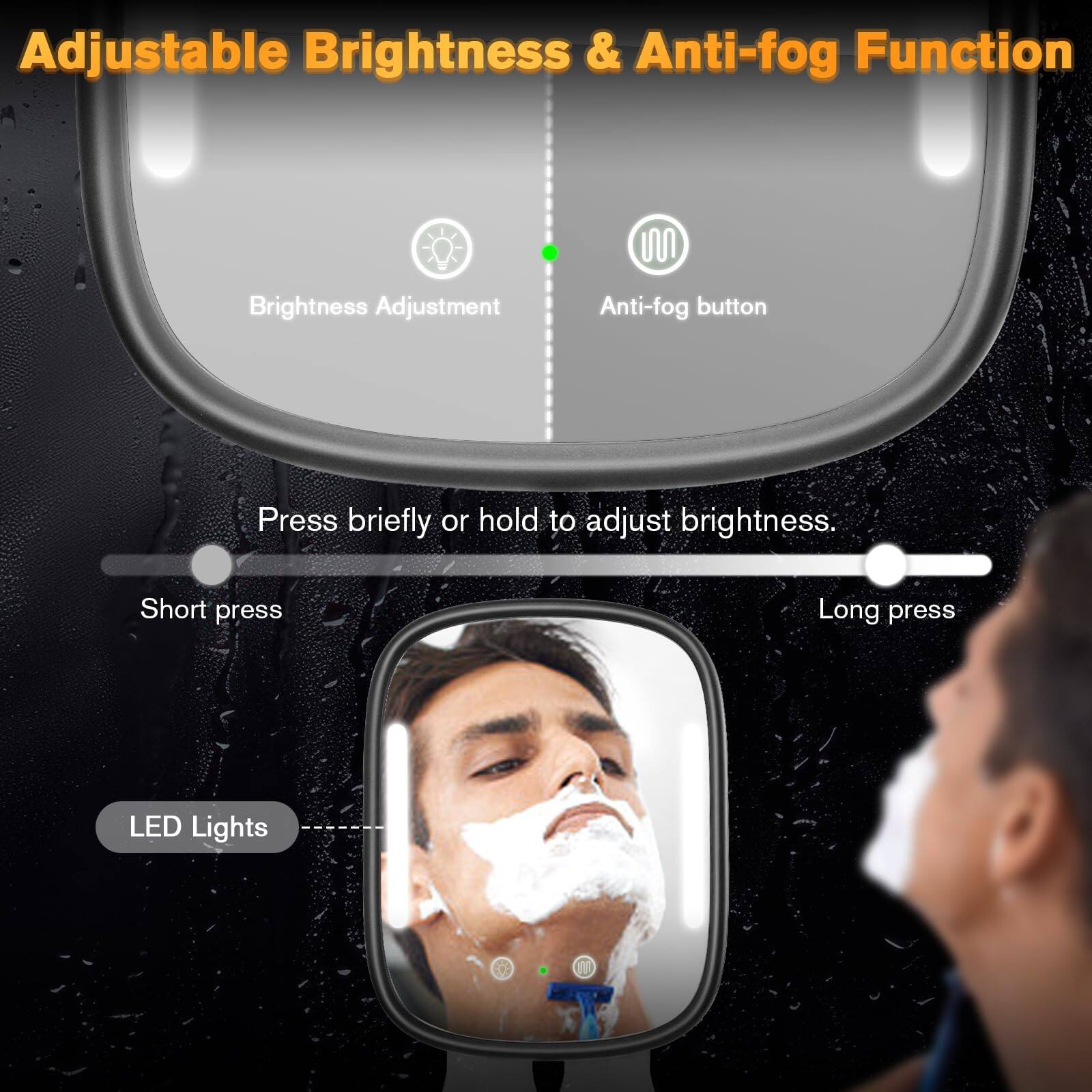 Adjustable Brightness & Anti-fog Function

Brightness Adjustment

Anti-fog button

Press briefly or hold to adjust brightness.

Short press

Long press

LED Lights