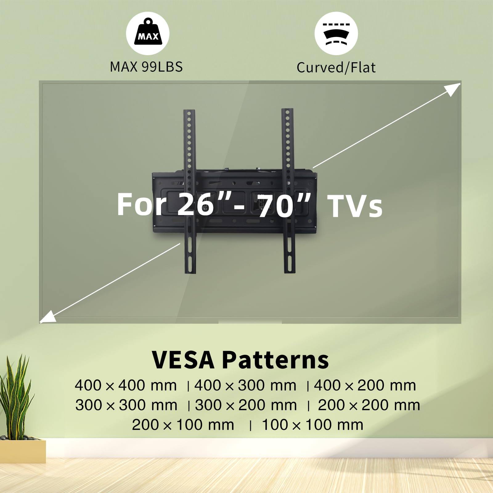 MAX 99LBS Curved/Flat For 26"-70" TVs VESA Patterns 400 X 400 mm | 400 X 300 mm | 400 X 200 mm | 300 X 300 mm | 300 X 200 mm | 200 X 200 mm | 200 X 100 mm | 100 X 100 mm