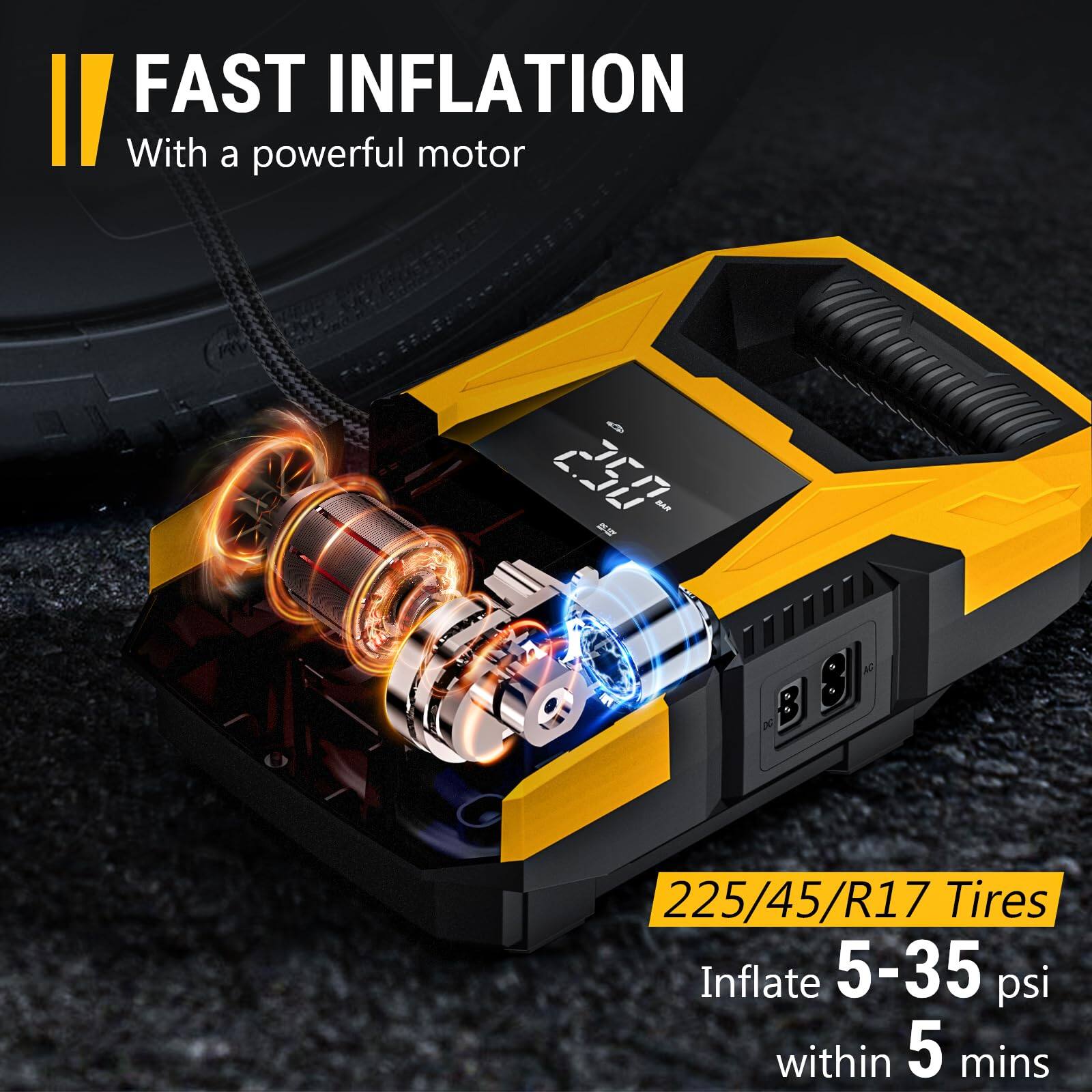 FAST INFLATION  
With a powerful motor  

225/45/R17 Tires  
Inflate 5-35 psi within 5 mins
