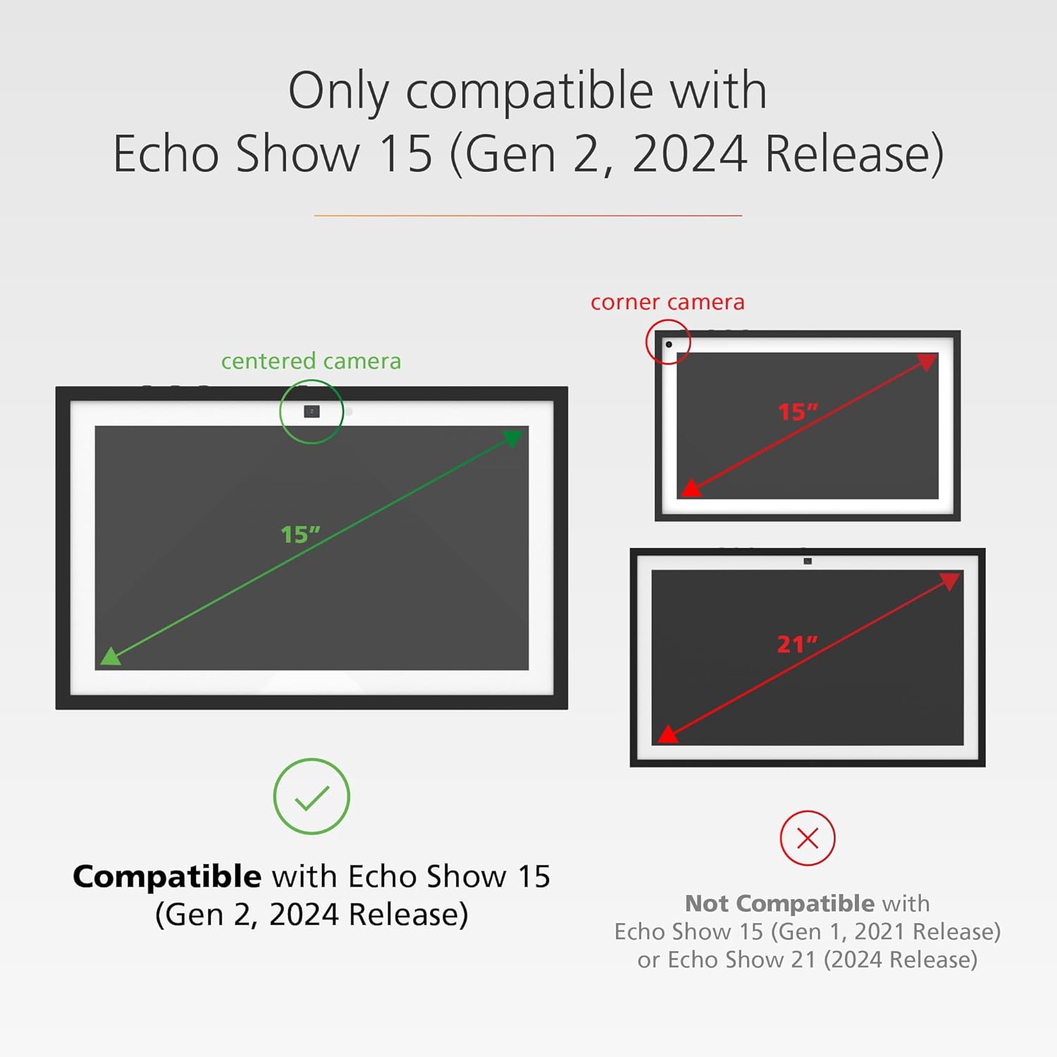 Only compatible with Echo Show 15 (Gen 2, 2024 Release)

- Compatible with Echo Show 15 (Gen 2, 2024 Release)
- Not Compatible with Echo Show 15 (Gen 1, 2021 Release) or Echo Show 21 (2024 Release)