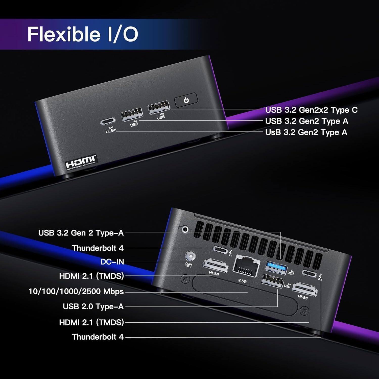 Flexible I/O

- USB 3.2 Gen2x2 Type C
- USB 3.2 Gen2 Type A
- USB 3.2 Gen2 Type A
- USB 3.2 Gen 2 Type-A
- Thunderbolt 4
- DC-IN
- HDMI 2.1 (TMDS)
- 10/100/1000/2500 Mbps
- USB 2.0 Type-A
- HDMI 2.1 (TMDS)
- Thunderbolt 4