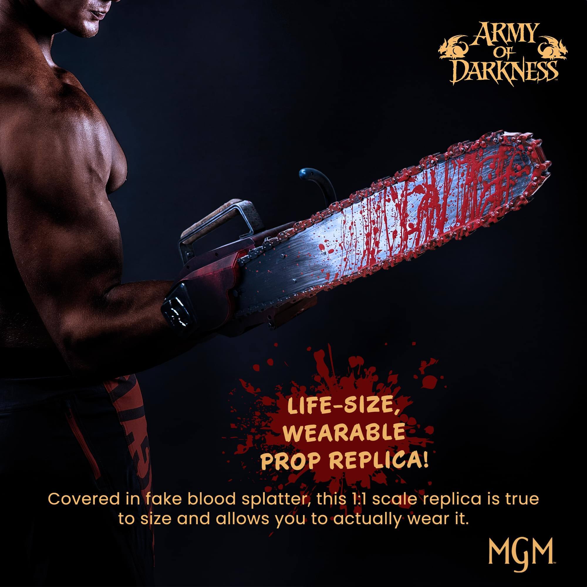 ARMY OF DARKNESS LIFE-SIZE, WEARABLE PROP REPLICA!  
Covered in fake blood splatter, this 1:1 scale replica is true to size and allows you to actually wear it.  
MGM
