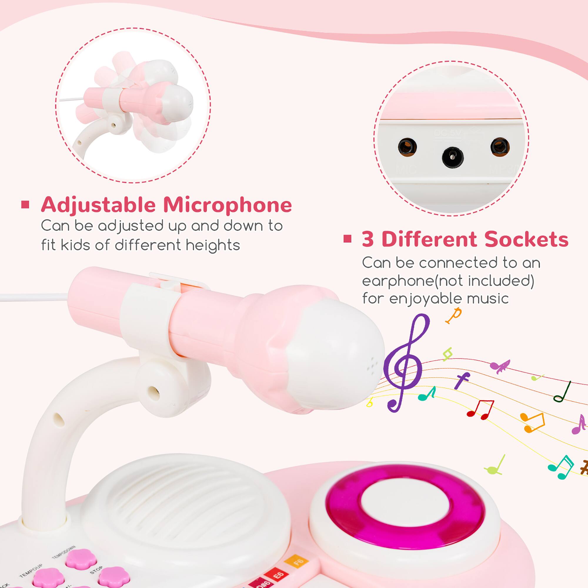 - Adjustable Microphone  
  Can be adjusted up and down to fit kids of different heights

- 3 Different Sockets  
  Can be connected to an earphone (not included) for enjoyable music