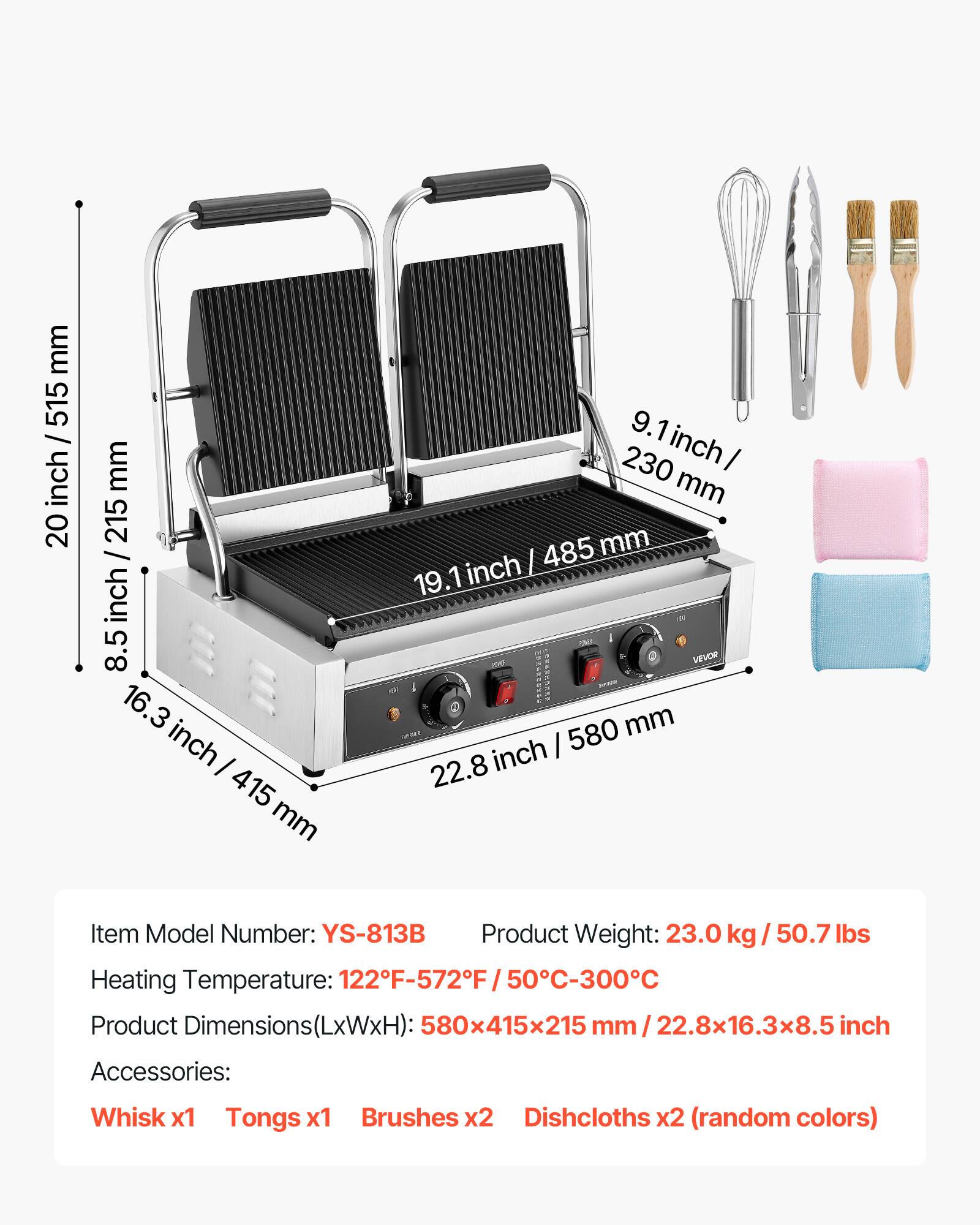 mm 515 / inch 20  
mm 215 / inch 8.5  
16.3 inch 415 mm  
9.1 inch 230 mm  
19.1 inch 485 mm  
22.8 inch 580 mm  

Item Model Number: YS-813B  
Product Weight: 23.0 kg / 50.7 lbs  
Heating Temperature: 122°F-572°F / 50°C-300°C  
Product Dimensions(LxWxH): 580x415x215 mm / 22.8x16.3x8.5 inch  

Accessories:  
Whisk x1  
Tongs x1  
Brushes x2  
Dishcloths x2 (random colors)