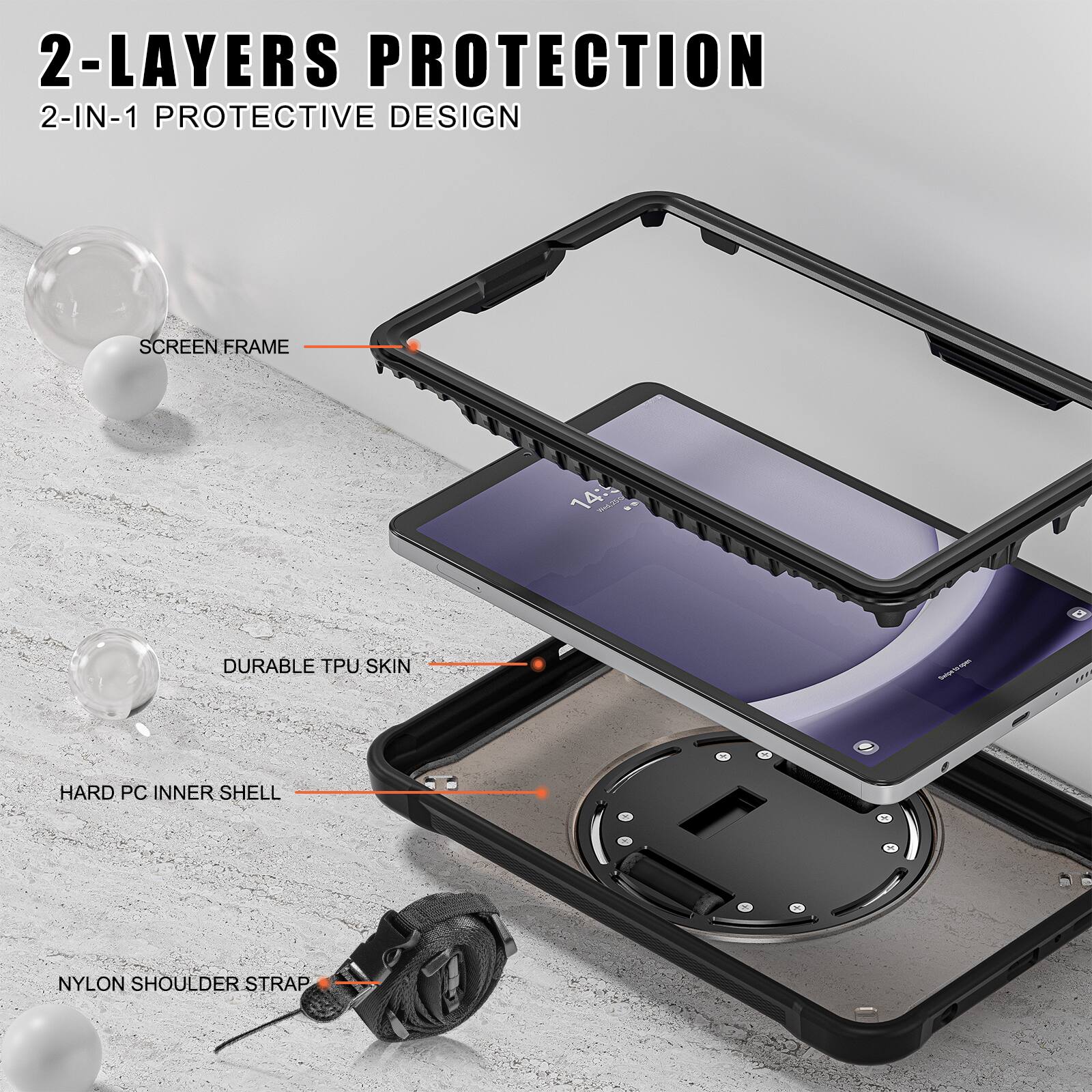 2-LAYERS PROTECTION  
2-IN-1 PROTECTIVE DESIGN  
SCREEN FRAME  
DURABLE TPU SKIN  
HARD PC INNER SHELL  
NYLON SHOULDER STRAP
