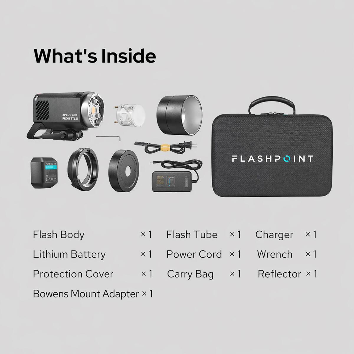 What's Inside APLO 400 PRO FIL FLASHPOINT

- Flash Body x 1
- Lithium Battery x 1
- Protection Cover x 1
- Bowens Mount Adapter x 1
- Flash Tube x 1
- Power Cord x 1
- Carry Bag x 1
- Charger x 1
- Wrench x 1
- Reflector x 1