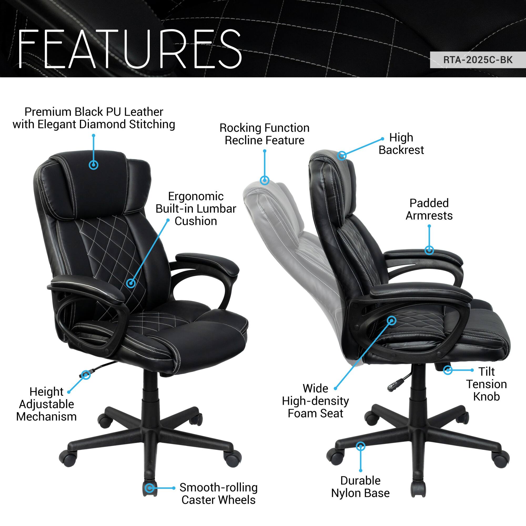 Sure, here is the corrected and grouped text from the image:

---

**FEATURES**

- Premium Black PU Leather with Elegant Diamond Stitching
- Rocking Function Recline Feature
- High Backrest
- Ergonomic Built-in Lumbar Cushion
- Padded Armrests
- Height Adjustable Mechanism
- Wide High-density Foam Seat
- Tilt Tension Knob
- Smooth-rolling Caster Wheels
- Durable Nylon Base

---

**Model:** RTA-2025C-BK